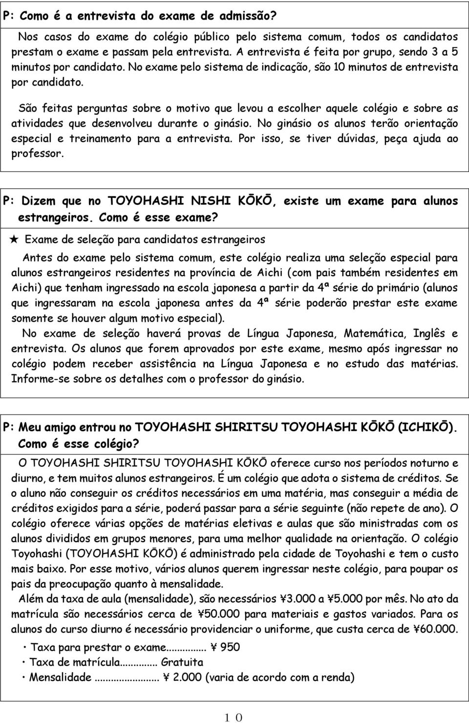 São feitas perguntas sobre o motivo que levou a escolher aquele colégio e sobre as atividades que desenvolveu durante o ginásio.