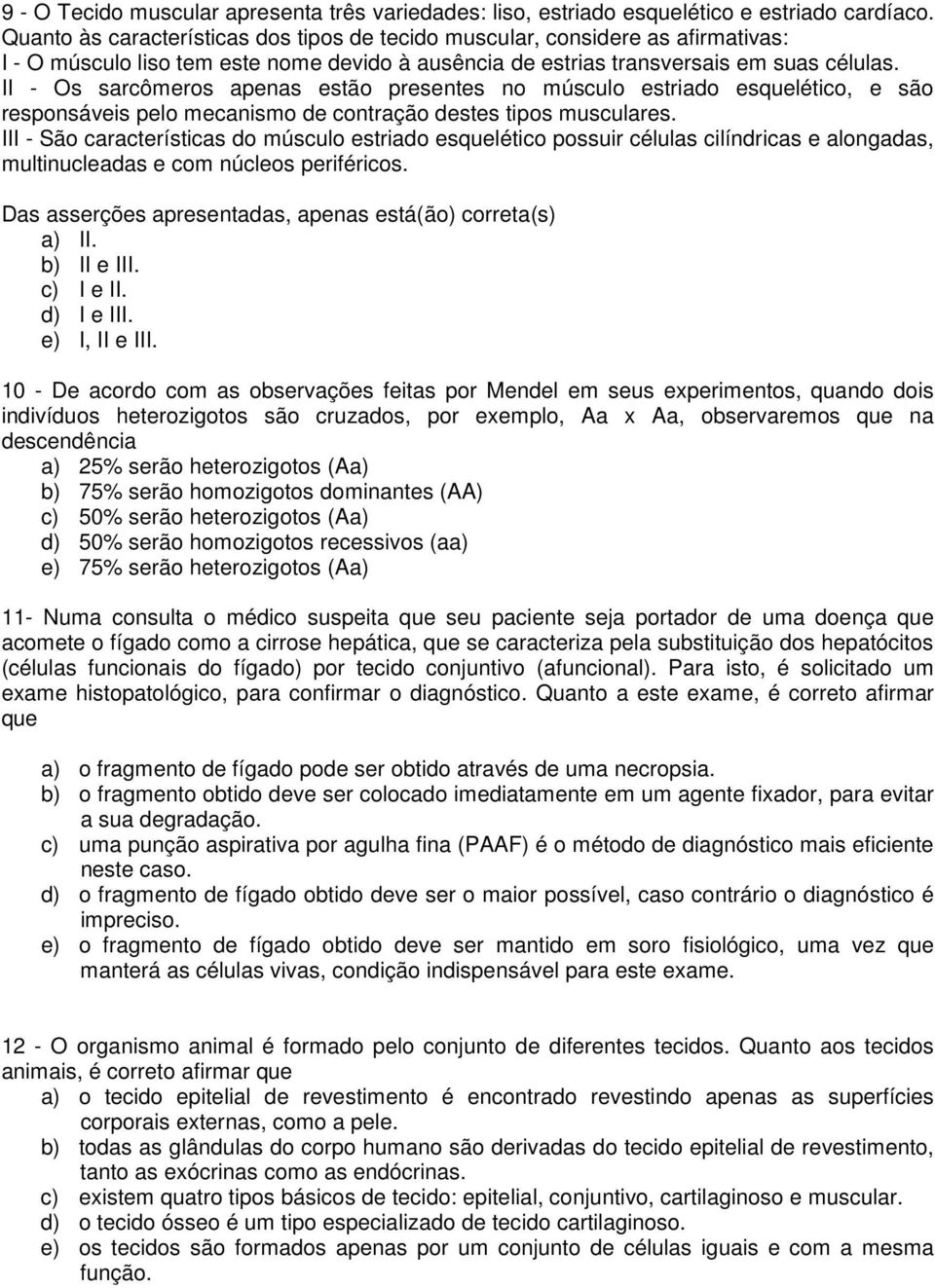 II - Os sarcômeros apenas estão presentes no músculo estriado esquelético, e são responsáveis pelo mecanismo de contração destes tipos musculares.