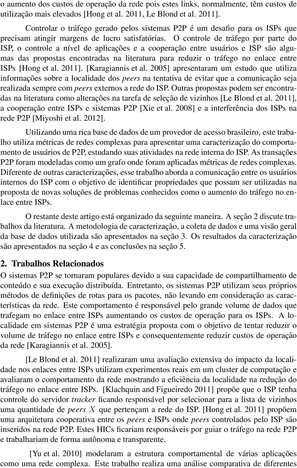 O controle de tráfego por parte do ISP, o controle a nível de aplicações e a cooperação entre usuários e ISP são algumas das propostas encontradas na literatura para reduzir o tráfego no enlace entre