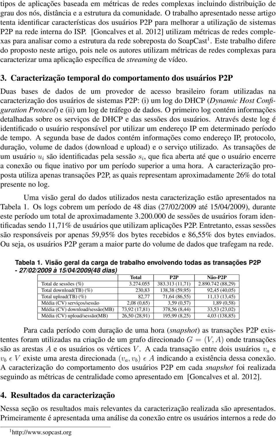 2012] utilizam métricas de redes complexas para analisar como a estrutura da rede sobreposta do SoapCast 1.