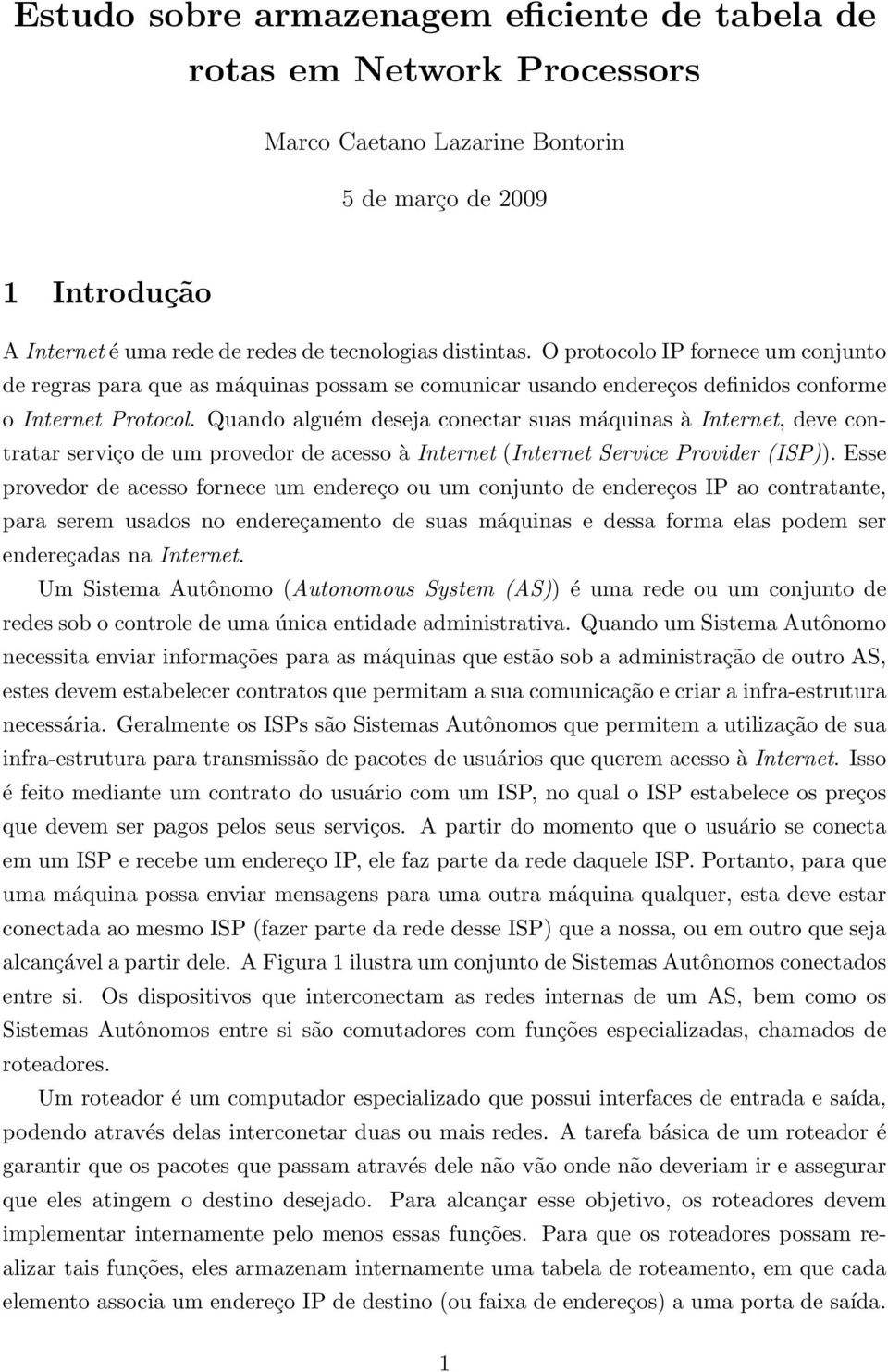 Quando alguém deseja conectar suas máquinas à Internet, deve contratar serviço de um provedor de acesso à Internet (Internet Service Provider (ISP)).