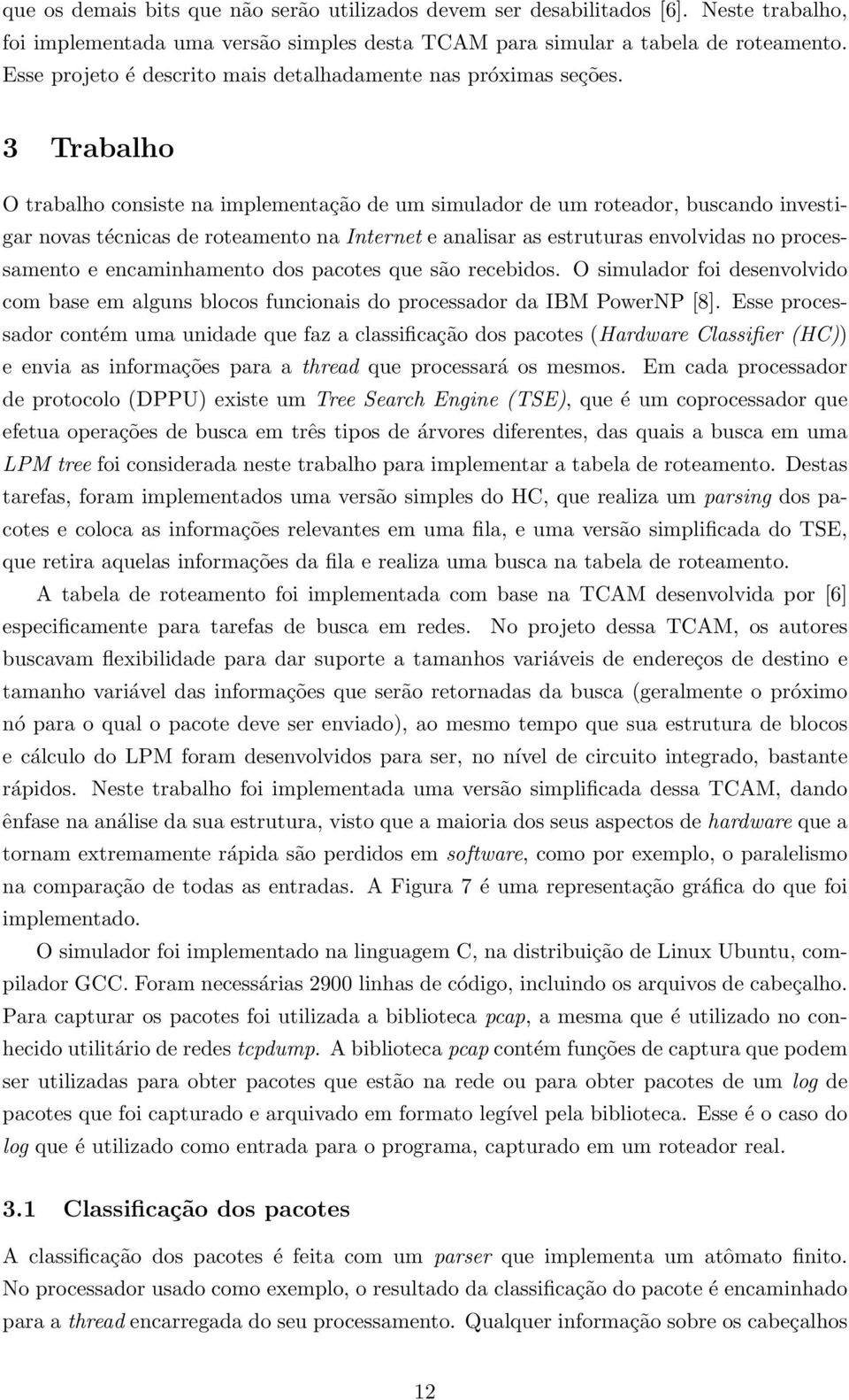 3 Trabalho O trabalho consiste na implementação de um simulador de um roteador, buscando investigar novas técnicas de roteamento na Internet e analisar as estruturas envolvidas no processamento e