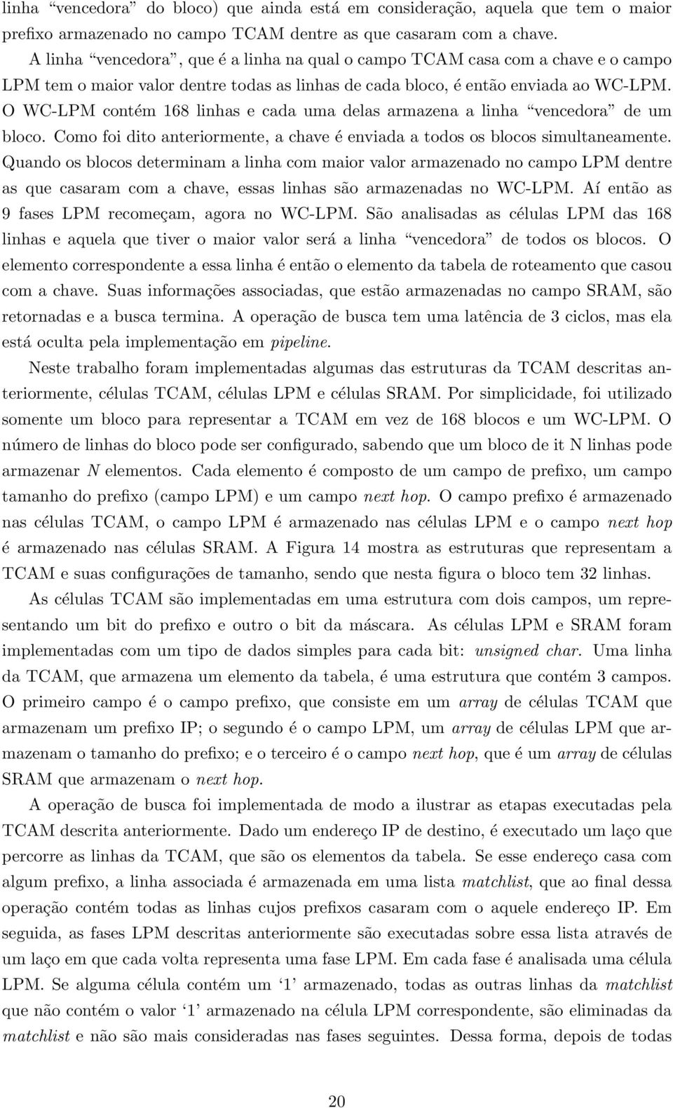 O WC-LPM contém 168 linhas e cada uma delas armazena a linha vencedora de um bloco. Como foi dito anteriormente, a chave é enviada a todos os blocos simultaneamente.