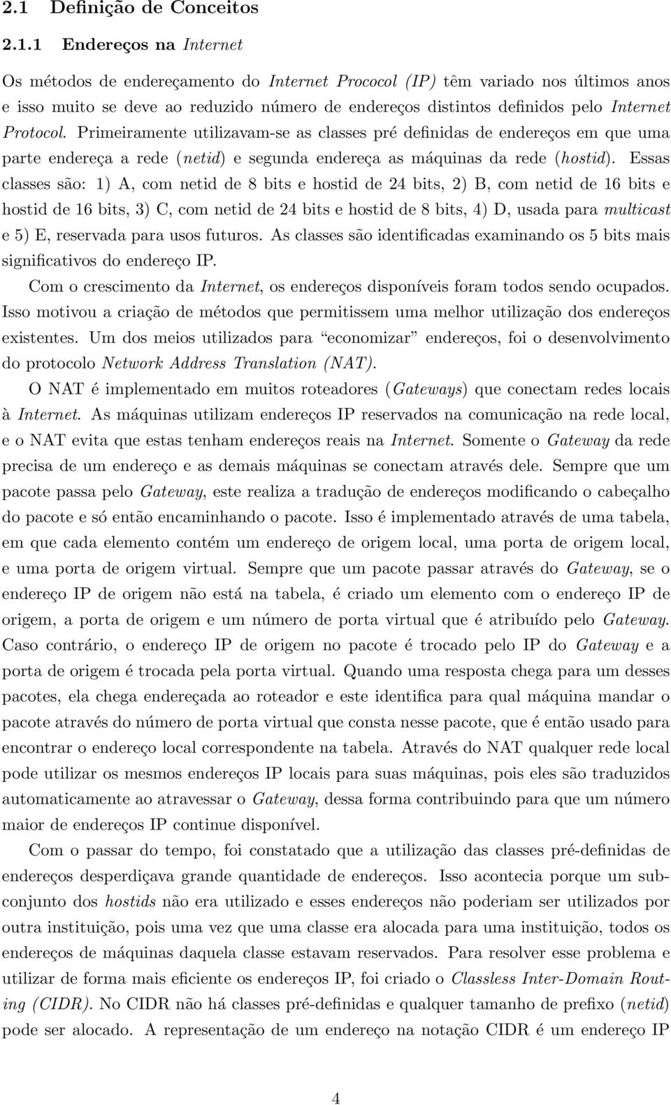 Essas classes são: 1) A, com netid de 8 bits e hostid de 24 bits, 2) B, com netid de 16 bits e hostid de 16 bits, 3) C, com netid de 24 bits e hostid de 8 bits, 4) D, usada para multicast e 5) E,