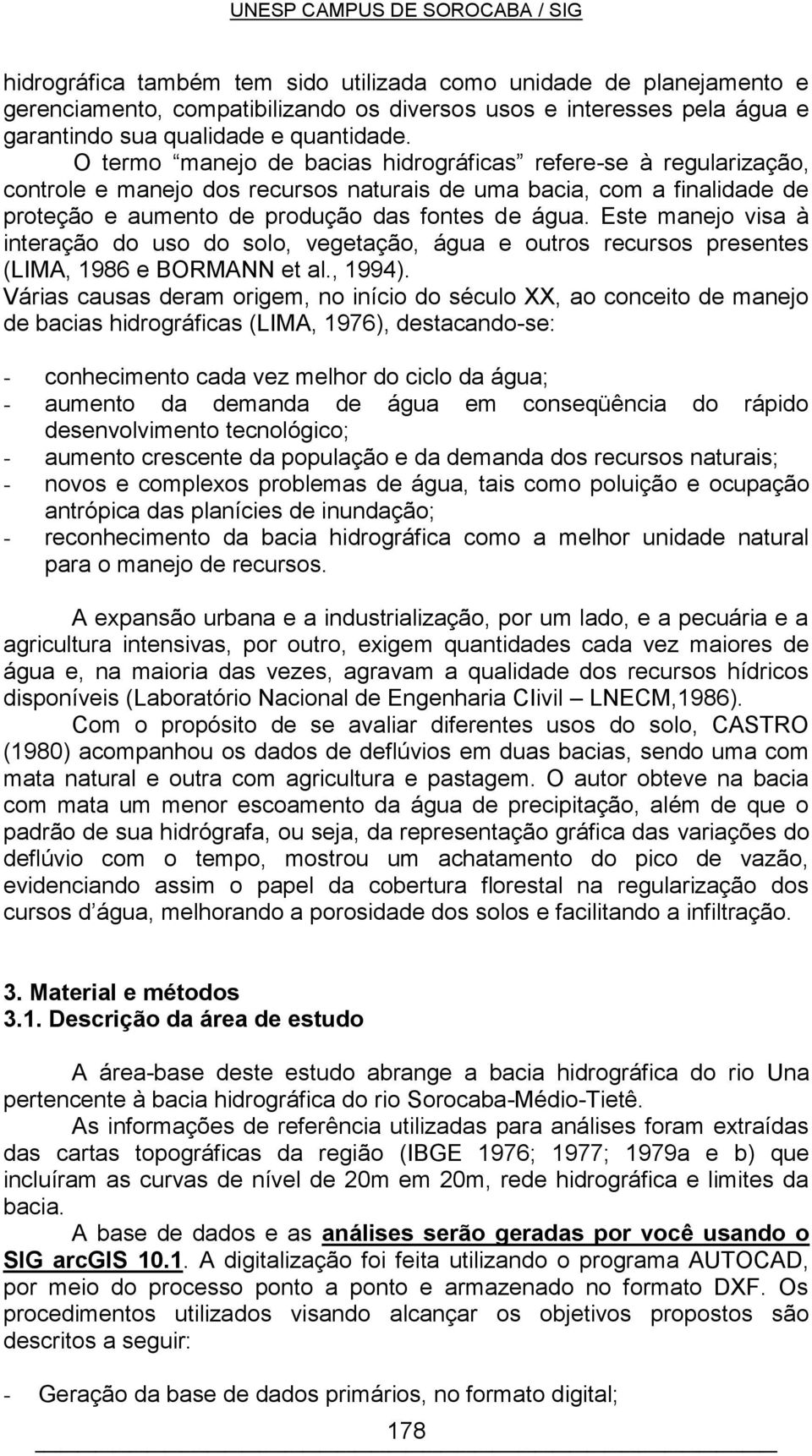 Este manejo visa à interação do uso do solo, vegetação, água e outros recursos presentes (LIMA, 1986 e BORMANN et al., 1994).