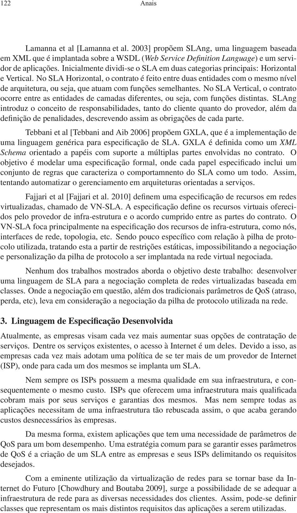 No SLA Horizontal, o contrato é feito entre duas entidades com o mesmo nível de arquitetura, ou seja, que atuam com funções semelhantes.