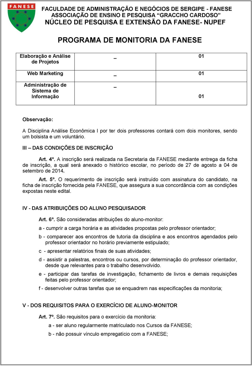 A inscrição será realizada na Secretaria da FANESE mediante entrega da ficha de inscrição, a qual será anexado o histórico escolar, no período de 27 de agosto a 04 de setembro de 2014. Art. 5.