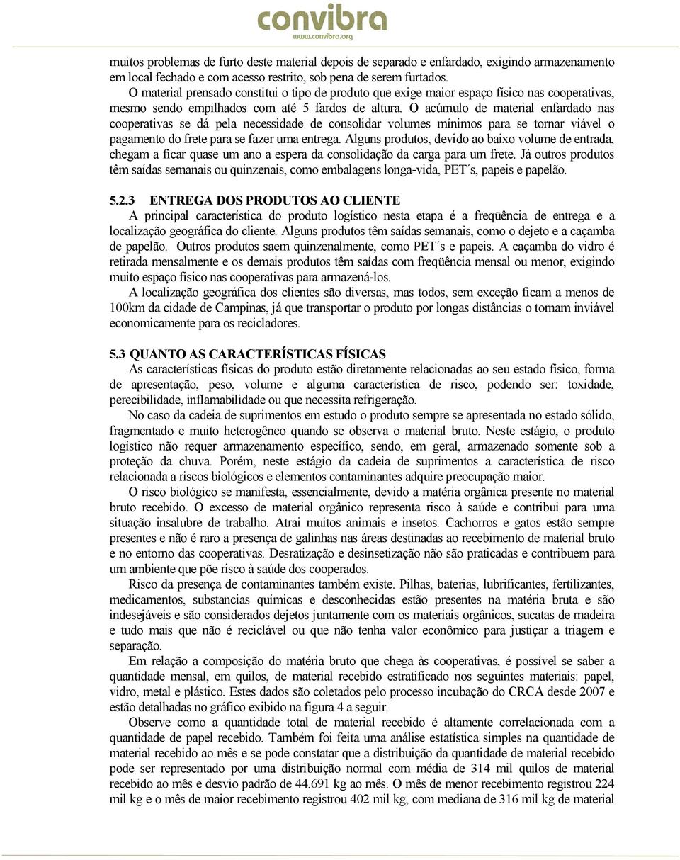 O acúmulo de material enfardado nas cooperativas se dá pela necessidade de consolidar volumes mínimos para se tornar viável o pagamento do frete para se fazer uma entrega.