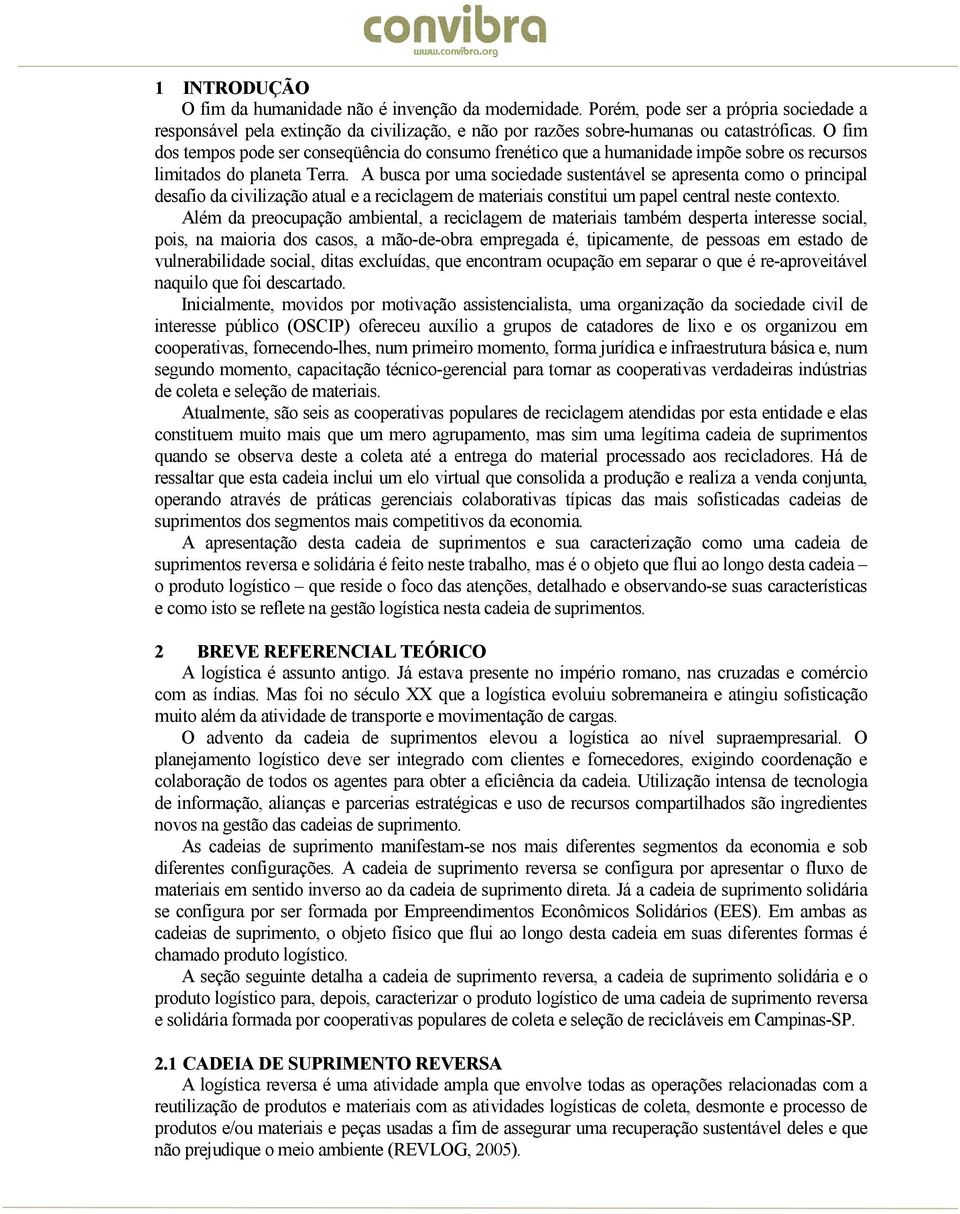 A busca por uma sociedade sustentável se apresenta como o principal desafio da civilização atual e a reciclagem de materiais constitui um papel central neste contexto.