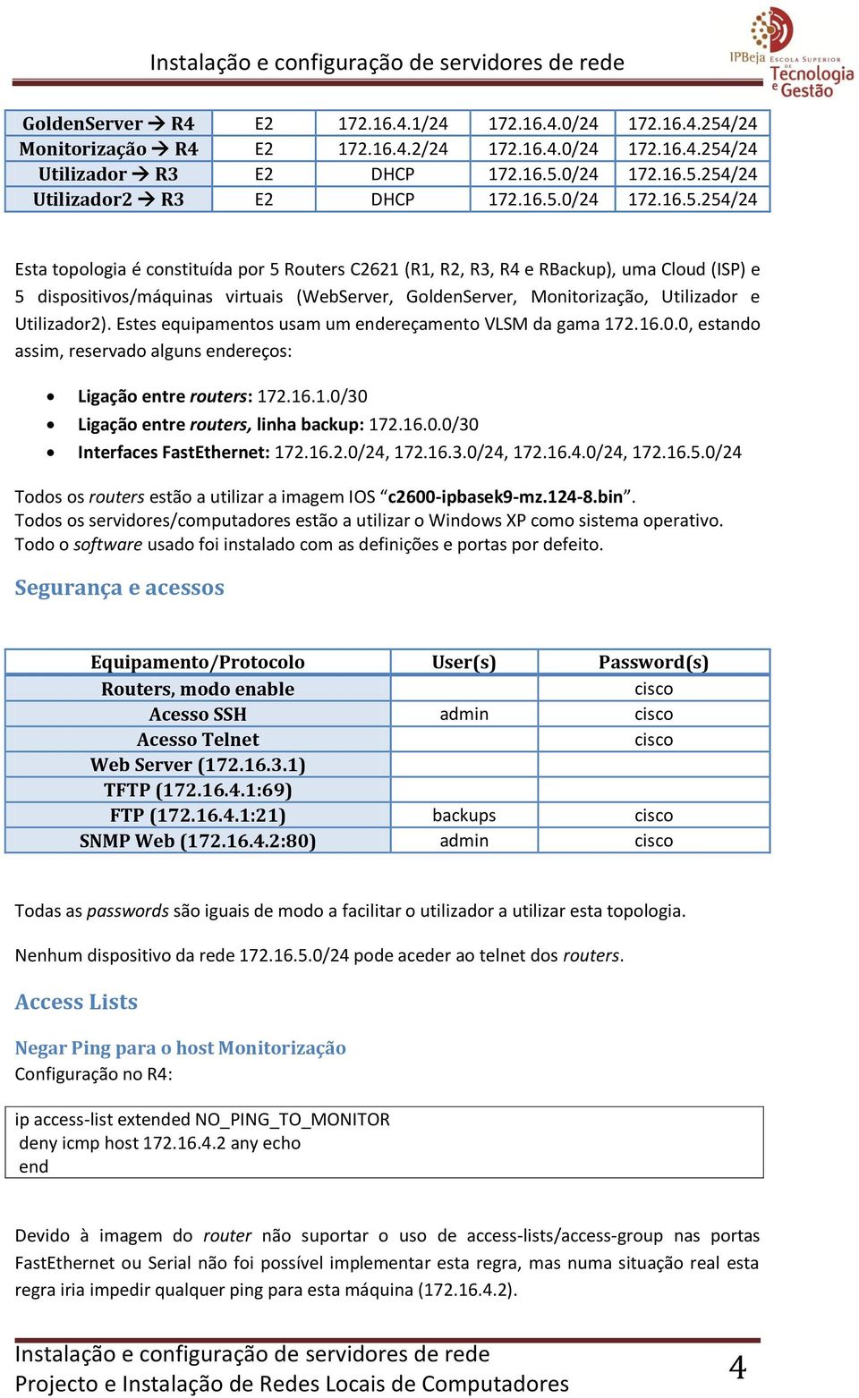 Utilizador e Utilizador2). Estes equipamentos usam um endereçamento VLSM da gama 172.16.0.0, estando assim, reservado alguns endereços: Ligação entre routers: 172.16.1.0/30 Ligação entre routers, linha backup: 172.