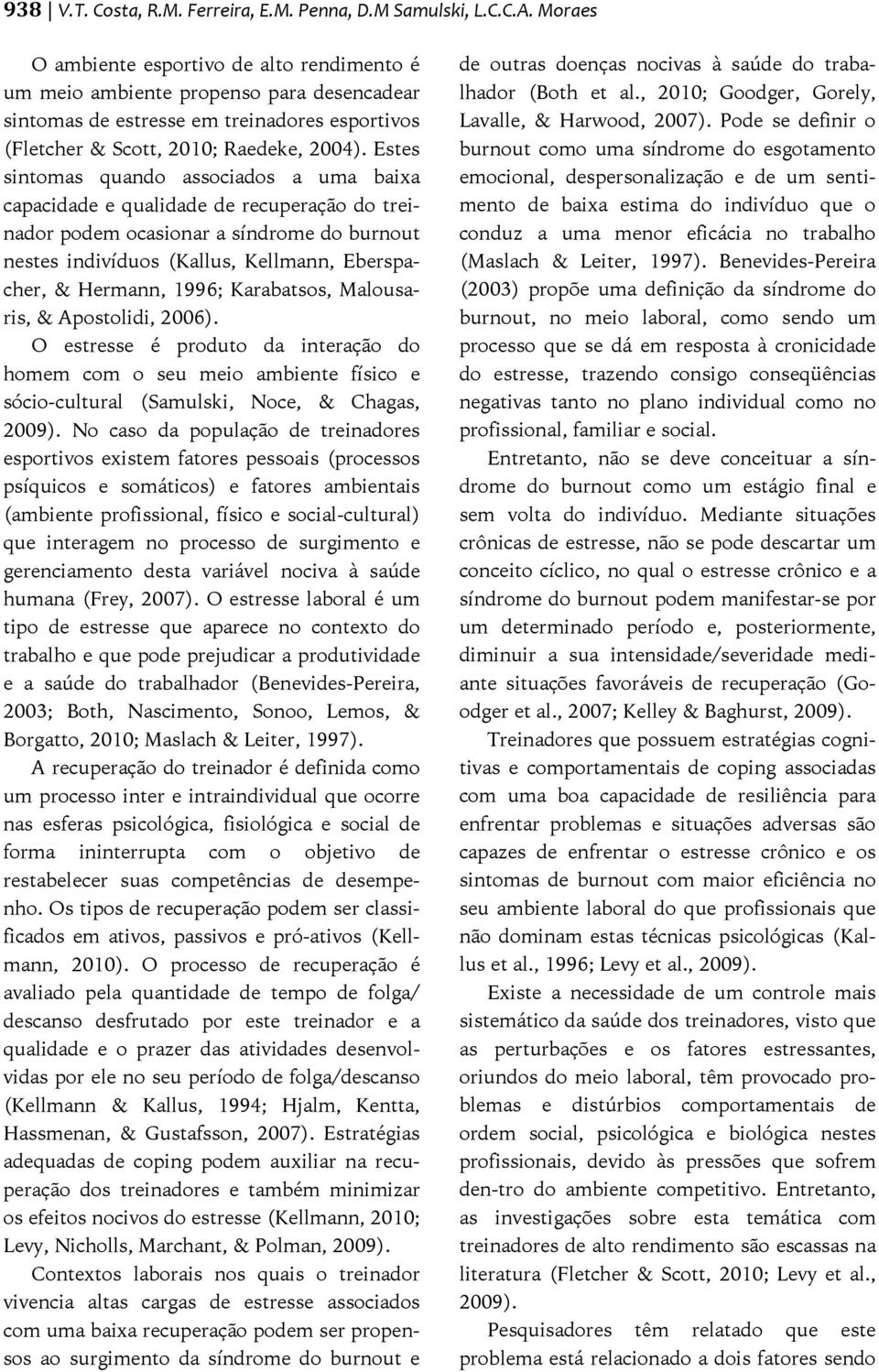 Estes sintomas quando associados a uma baixa capacidade e qualidade de recuperação do treinador podem ocasionar a síndrome do burnout nestes indivíduos (Kallus, Kellmann, Eberspacher, & Hermann,