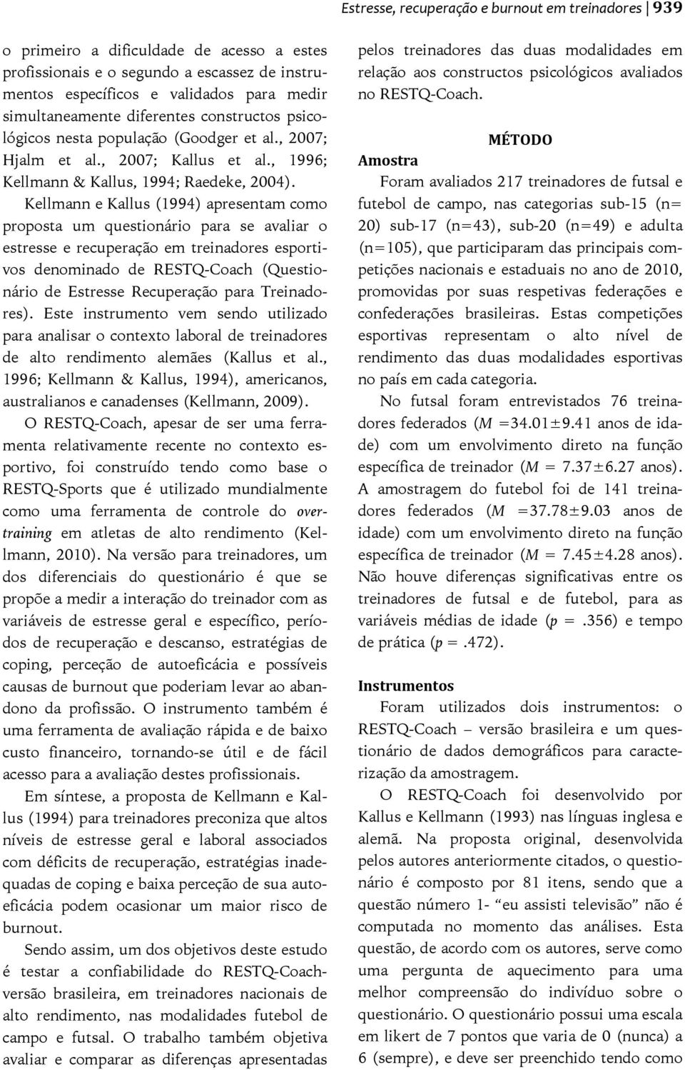 Kellmann e Kallus (1994) apresentam como proposta um questionário para se avaliar o estresse e recuperação em treinadores esportivos denominado de RESTQ-Coach (Questionário de Estresse Recuperação