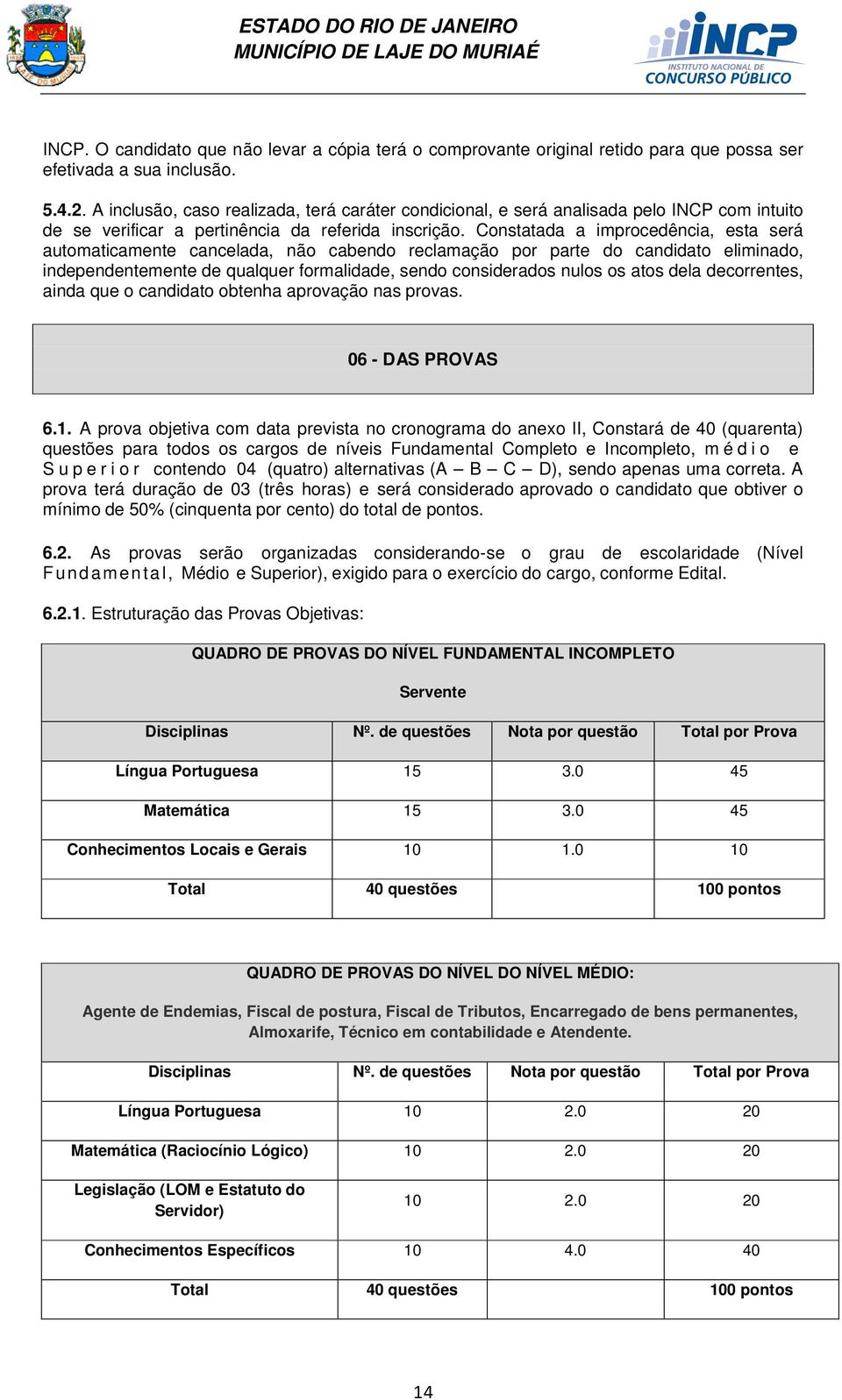 Constatada a improcedência, esta será automaticamente cancelada, não cabendo reclamação por parte do candidato eliminado, independentemente de qualquer formalidade, sendo considerados nulos os atos