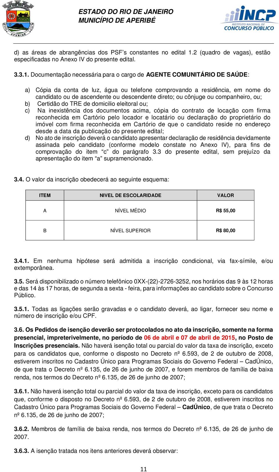 Documentação necessária para o cargo de AGENTE COMUNITÁRIO DE SAÚDE: a) Cópia da conta de luz, água ou telefone comprovando a residência, em nome do candidato ou de ascendente ou descendente direto;