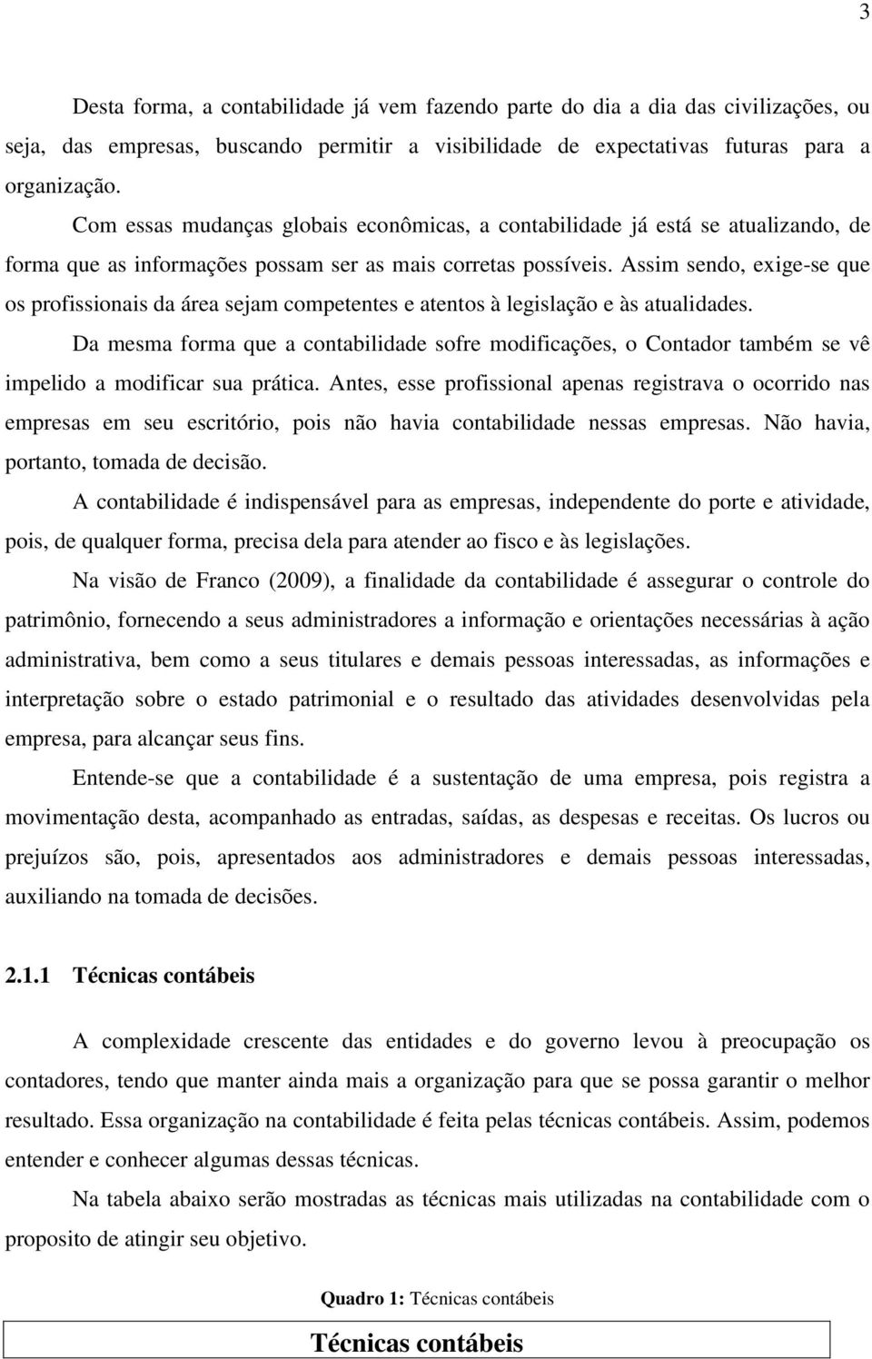 Assim sendo, exige-se que os profissionais da área sejam competentes e atentos à legislação e às atualidades.