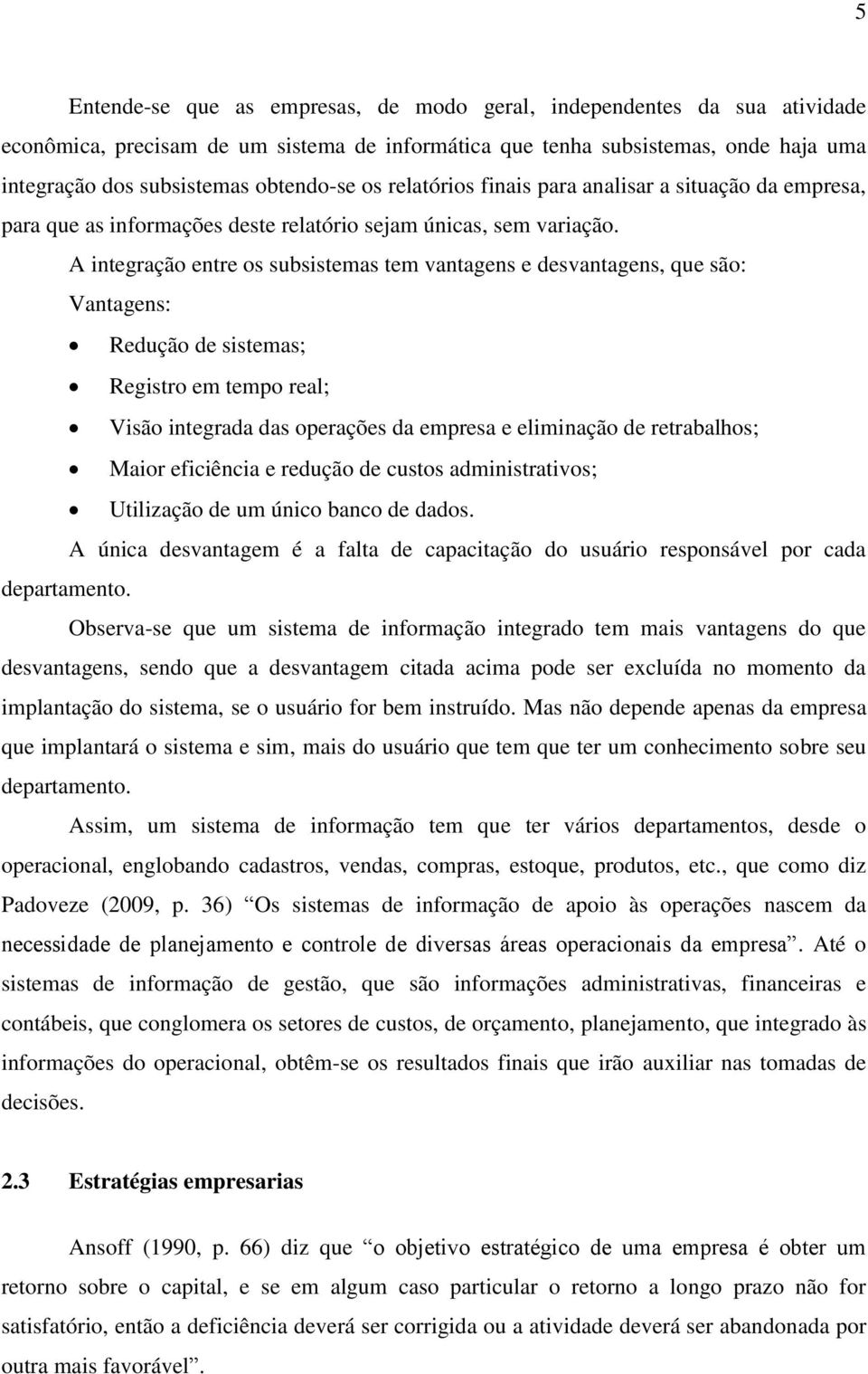 A integração entre os subsistemas tem vantagens e desvantagens, que são: Vantagens: Redução de sistemas; Registro em tempo real; Visão integrada das operações da empresa e eliminação de retrabalhos;