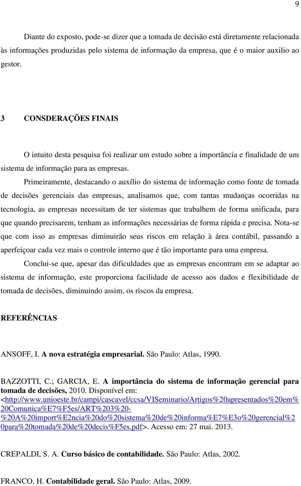 Primeiramente, destacando o auxílio do sistema de informação como fonte de tomada de decisões gerenciais das empresas, analisamos que, com tantas mudanças ocorridas na tecnologia, as empresas