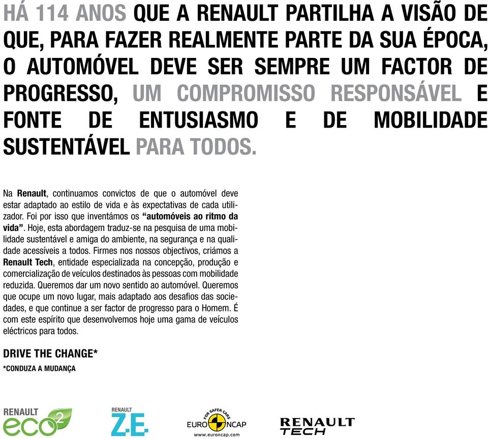 Foi por isso que inventámos os automóveis ao ritmo da vida. Hoje, esta abordagem traduzse na pesquisa de uma mobilidade sustentável e amiga do ambiente, na segurança e na qualidade acessíveis a todos.