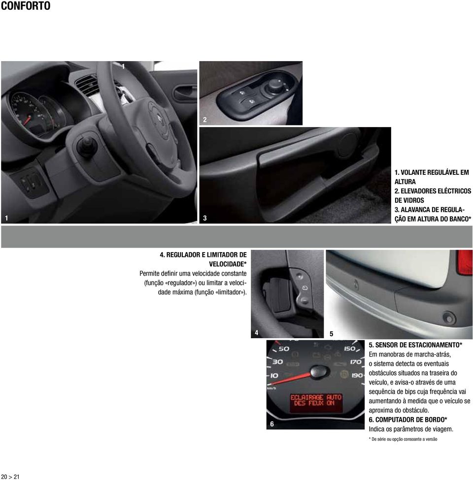 sensor de ESTACIONAMENTO* Em manobras de marchaatrás, o sistema detecta os eventuais obstáculos situados na traseira do veículo, e avisao através de uma