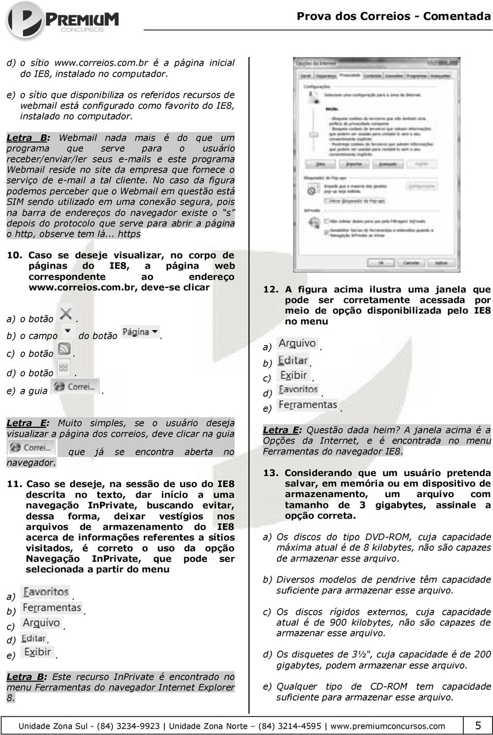 Letra B: Webmail nada mais é do que um programa que serve para o usuário receber/enviar/ler seus e-mails e este programa Webmail reside no site da empresa que fornece o serviço de e-mail a tal