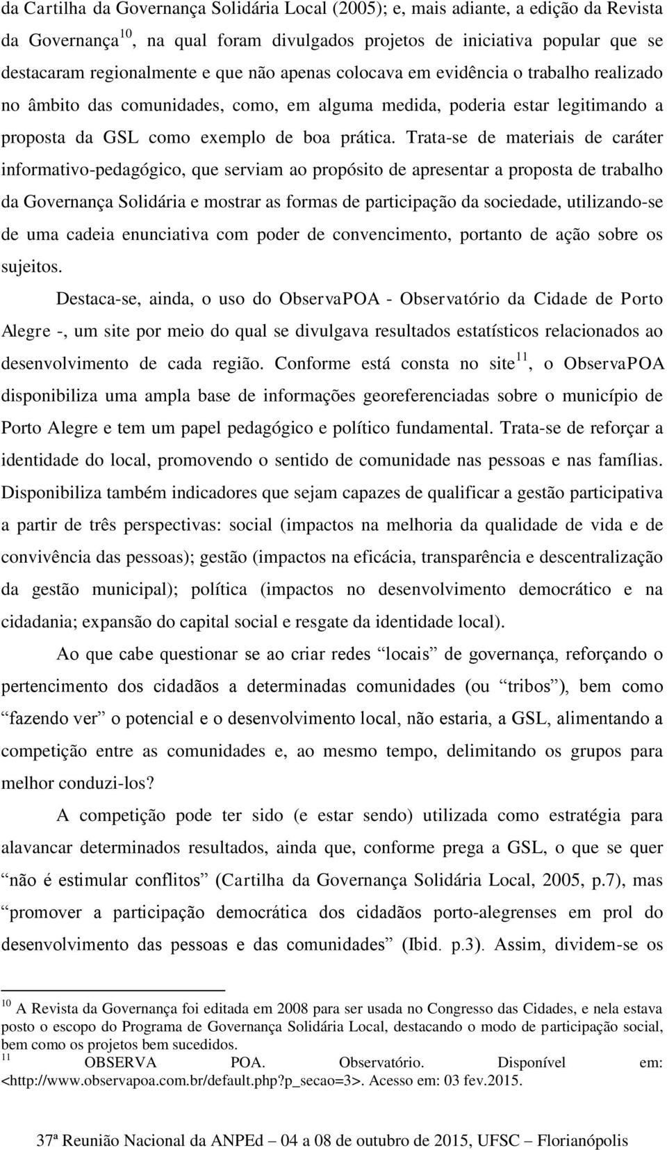 Trata-se de materiais de caráter informativo-pedagógico, que serviam ao propósito de apresentar a proposta de trabalho da Governança Solidária e mostrar as formas de participação da sociedade,