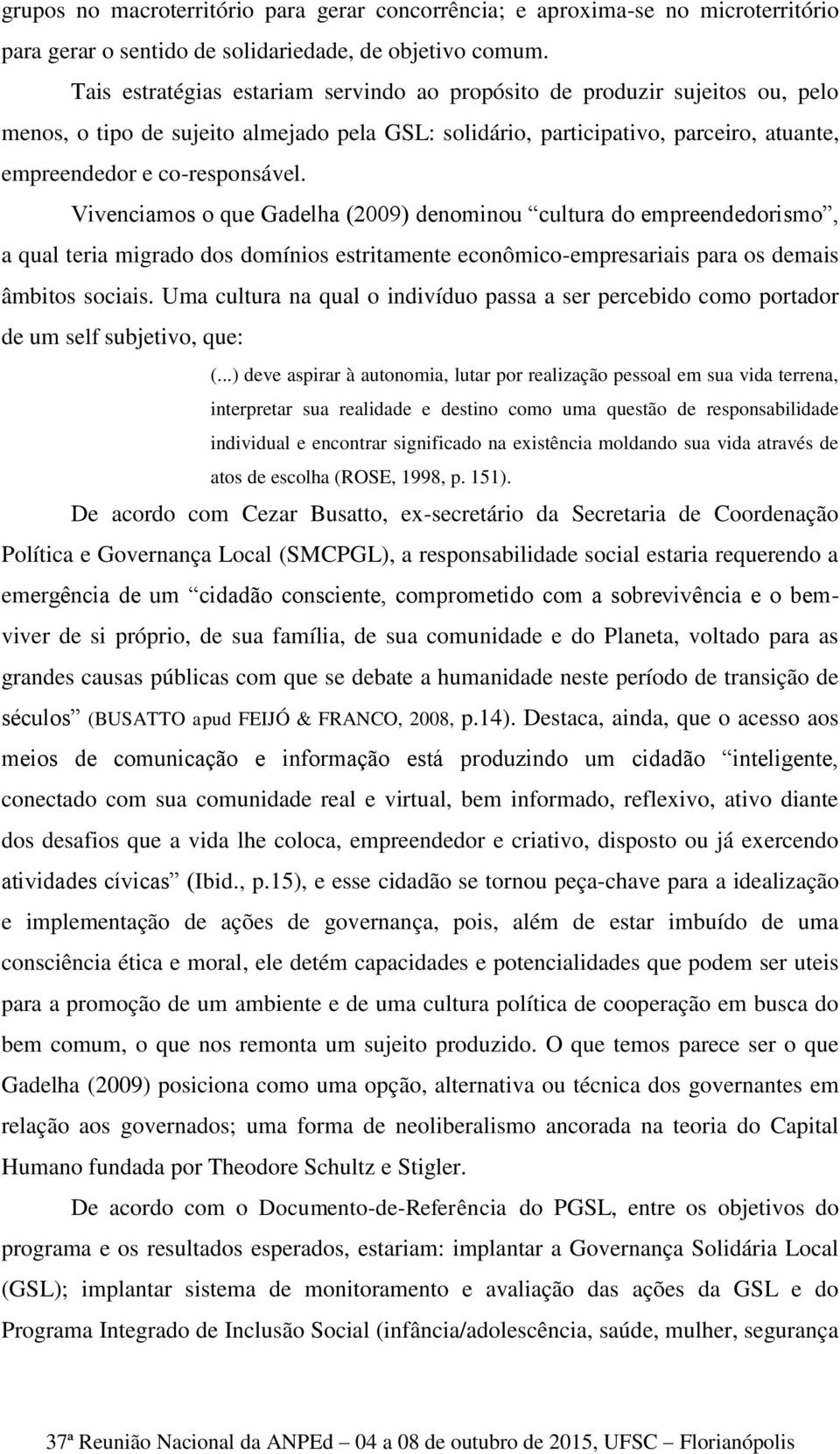 Vivenciamos o que Gadelha (2009) denominou cultura do empreendedorismo, a qual teria migrado dos domínios estritamente econômico-empresariais para os demais âmbitos sociais.