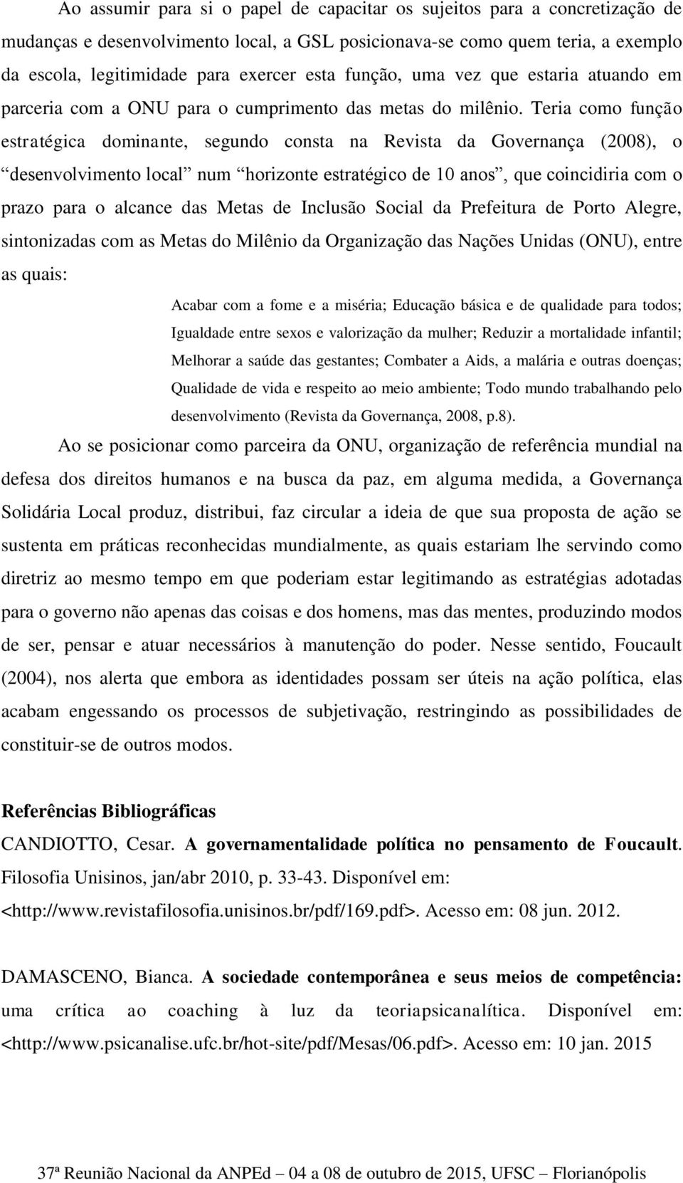 Teria como função estratégica dominante, segundo consta na Revista da Governança (2008), o desenvolvimento local num horizonte estratégico de 10 anos, que coincidiria com o prazo para o alcance das