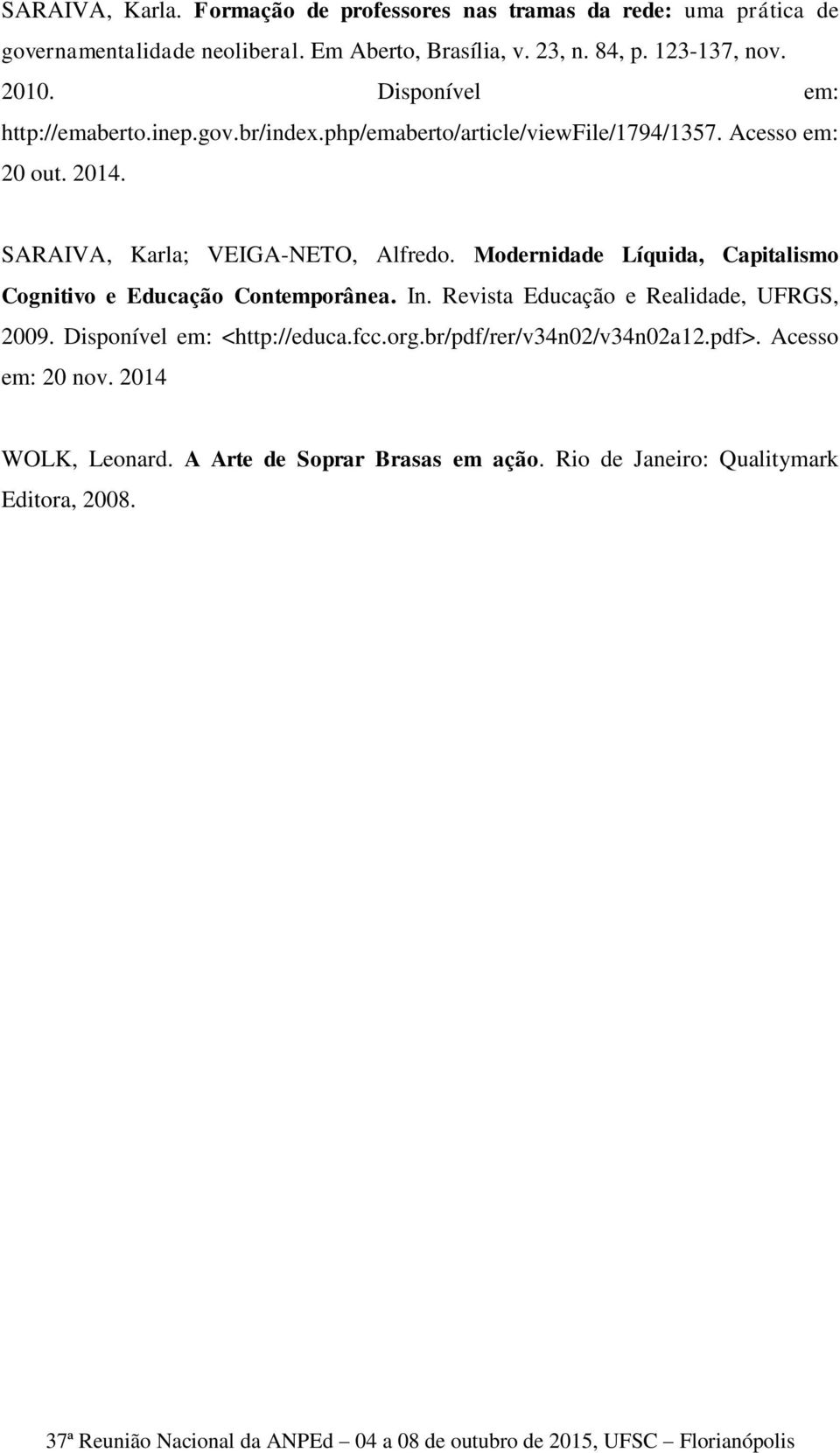 SARAIVA, Karla; VEIGA-NETO, Alfredo. Modernidade Líquida, Capitalismo Cognitivo e Educação Contemporânea. In. Revista Educação e Realidade, UFRGS, 2009.