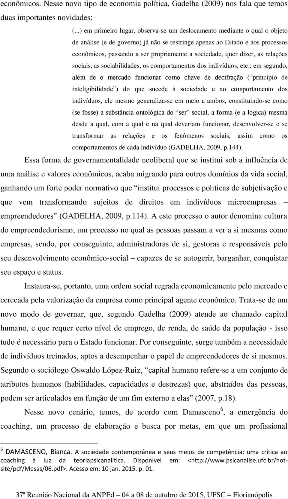 sociedade, quer dizer, as relações sociais, as sociabilidades, os comportamentos dos indivíduos, etc.