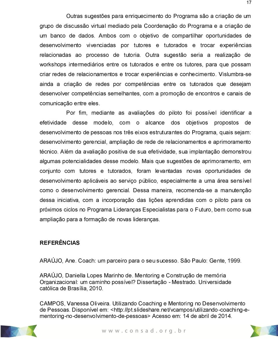 Outra sugestão seria a realização de workshops intermediários entre os tutorados e entre os tutores, para que possam criar redes de relacionamentos e trocar experiências e conhecimento.