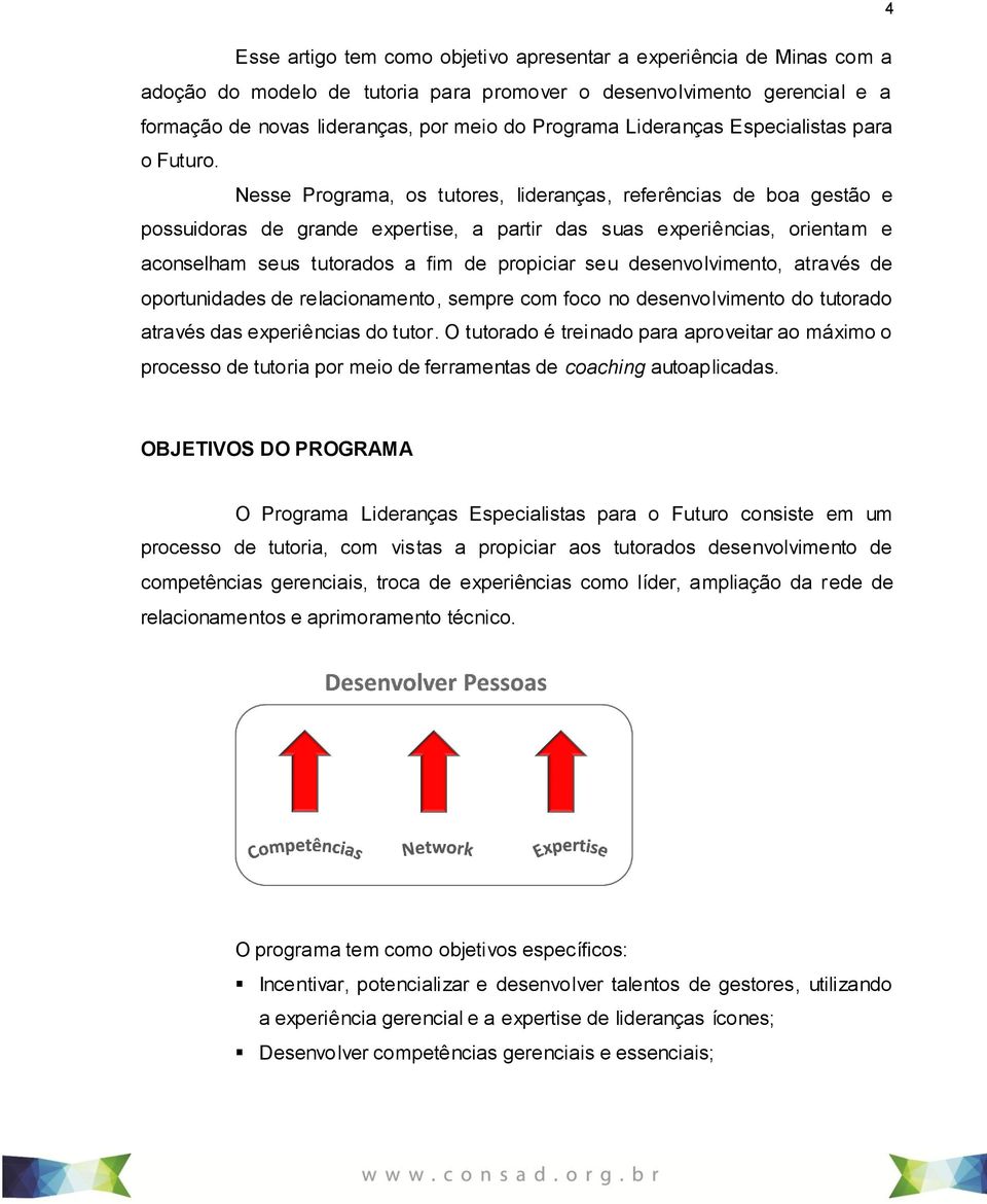 Nesse Programa, os tutores, lideranças, referências de boa gestão e possuidoras de grande expertise, a partir das suas experiências, orientam e aconselham seus tutorados a fim de propiciar seu