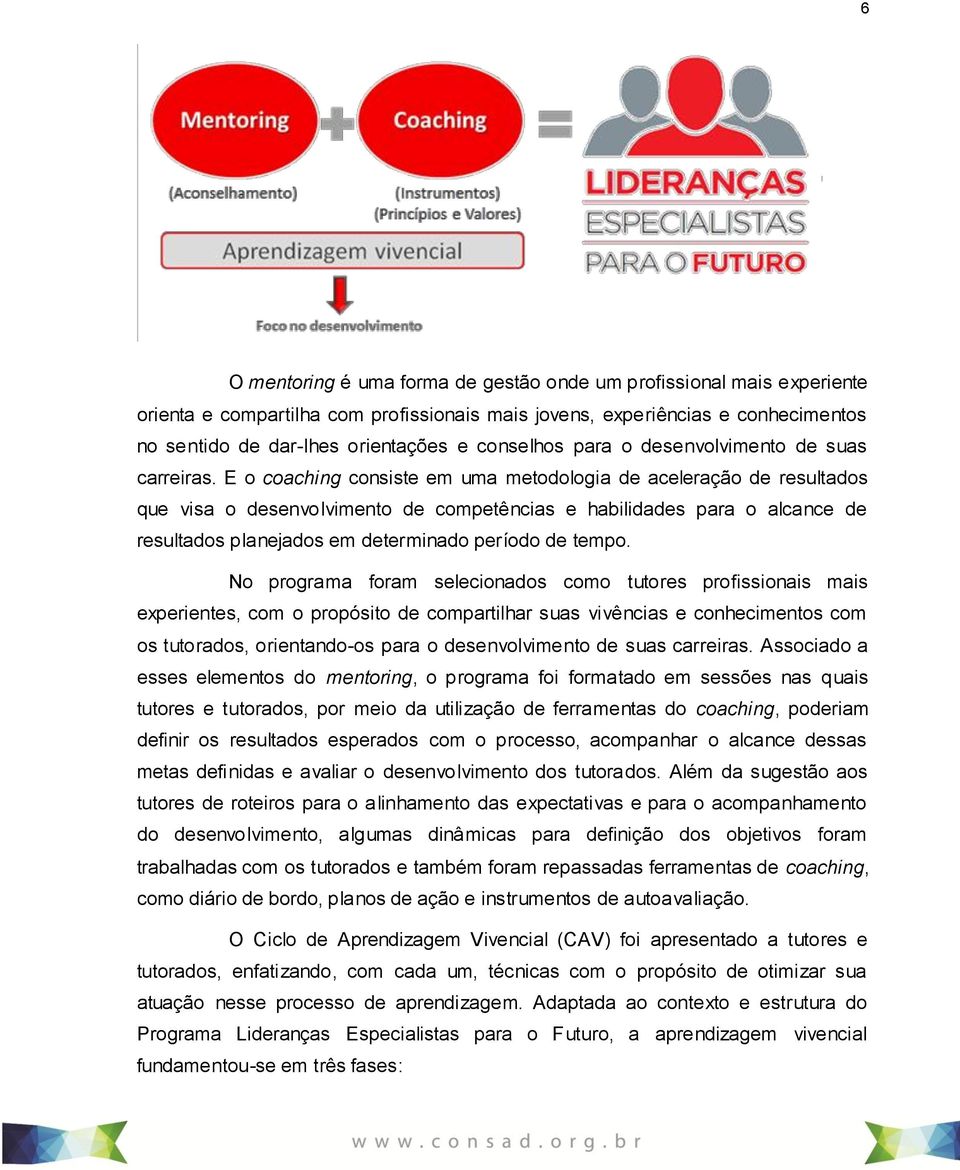 E o coaching consiste em uma metodologia de aceleração de resultados que visa o desenvolvimento de competências e habilidades para o alcance de resultados planejados em determinado período de tempo.