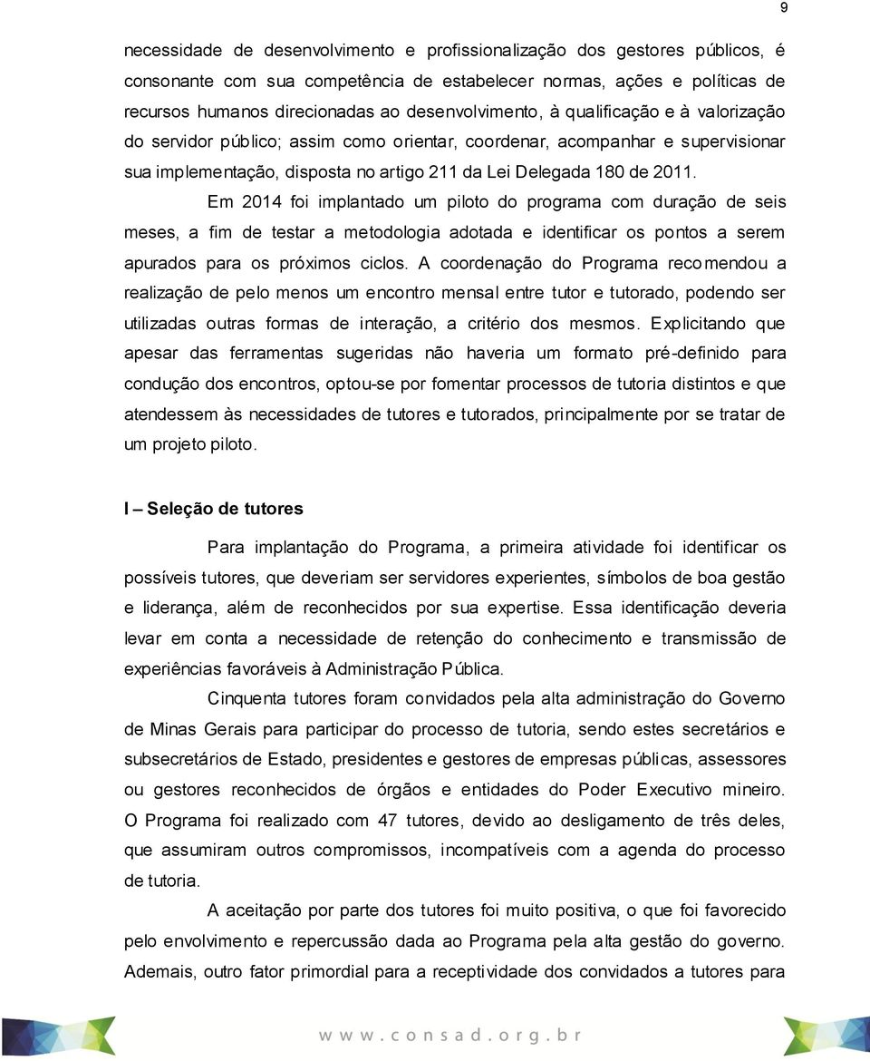 Em 2014 foi implantado um piloto do programa com duração de seis meses, a fim de testar a metodologia adotada e identificar os pontos a serem apurados para os próximos ciclos.