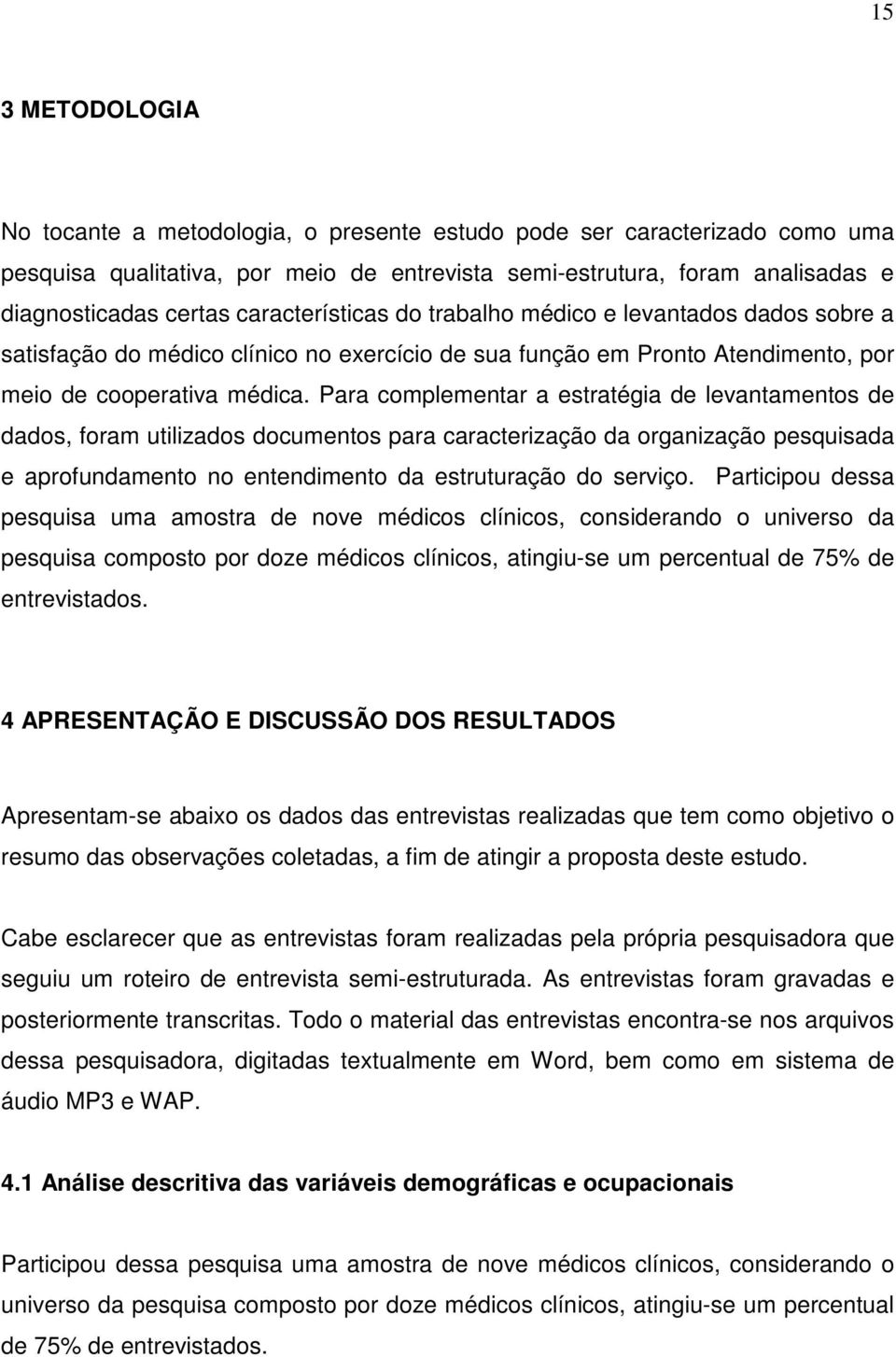 Para complementar a estratégia de levantamentos de dados, foram utilizados documentos para caracterização da organização pesquisada e aprofundamento no entendimento da estruturação do serviço.