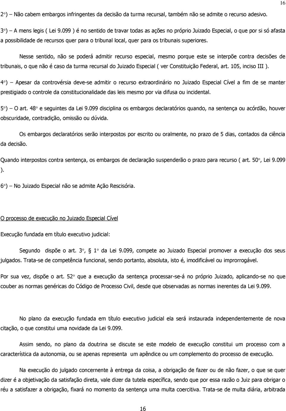 Nesse sentido, não se poderá admitir recurso especial, mesmo porque este se interpõe contra decisões de tribunais, o que não é caso da turma recursal do Juizado Especial ( ver Constituição Federal,