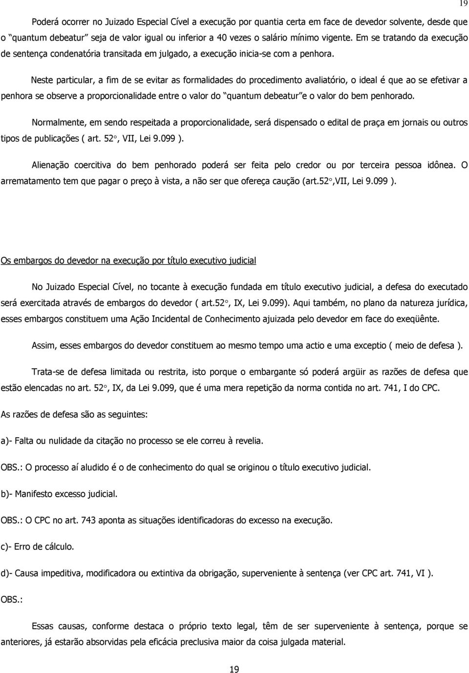 Neste particular, a fim de se evitar as formalidades do procedimento avaliatório, o ideal é que ao se efetivar a penhora se observe a proporcionalidade entre o valor do quantum debeatur e o valor do