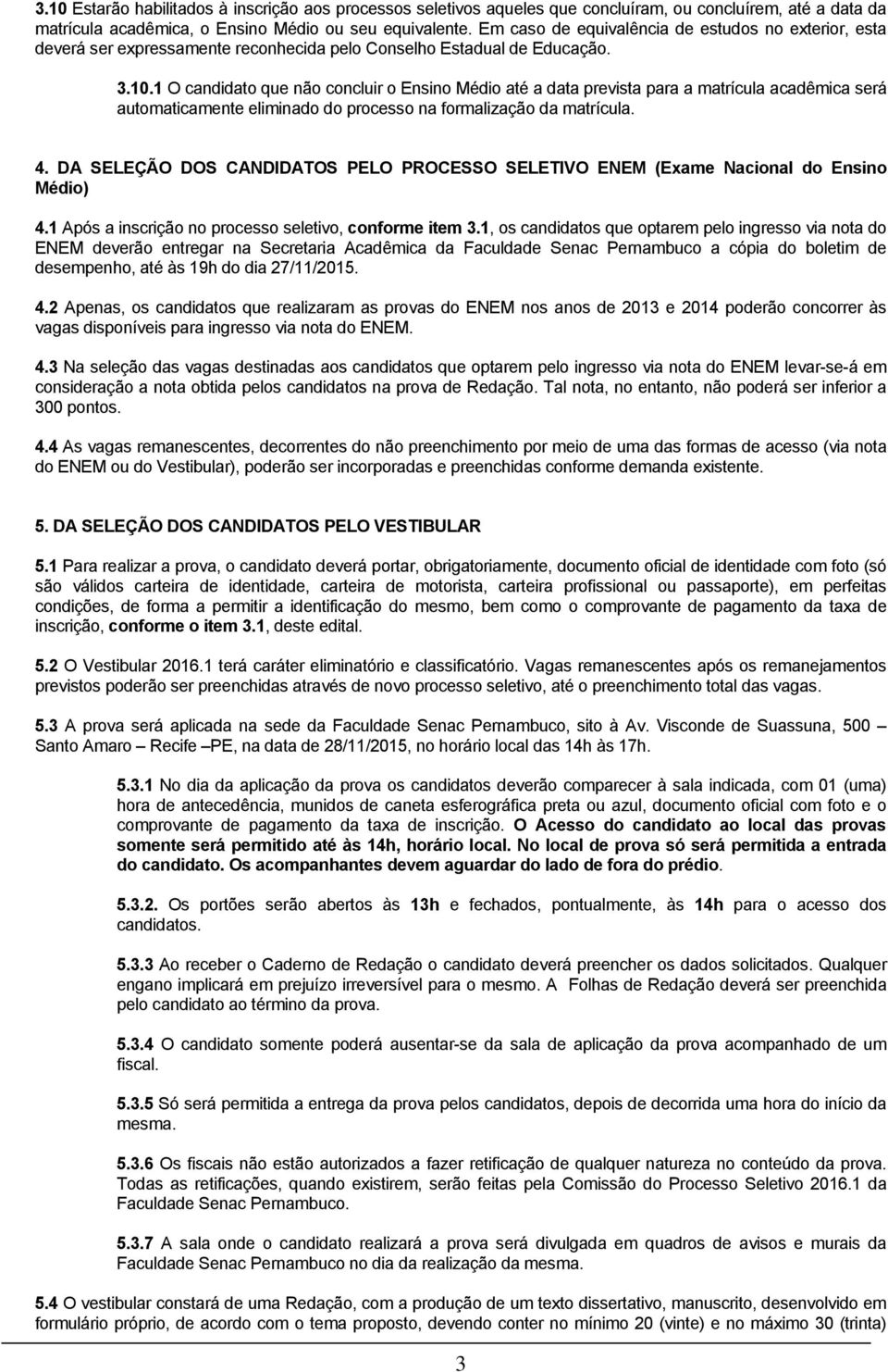 1 O candidato que não concluir o Ensino Médio até a data prevista para a matrícula acadêmica será automaticamente eliminado do processo na formalização da matrícula. 4.