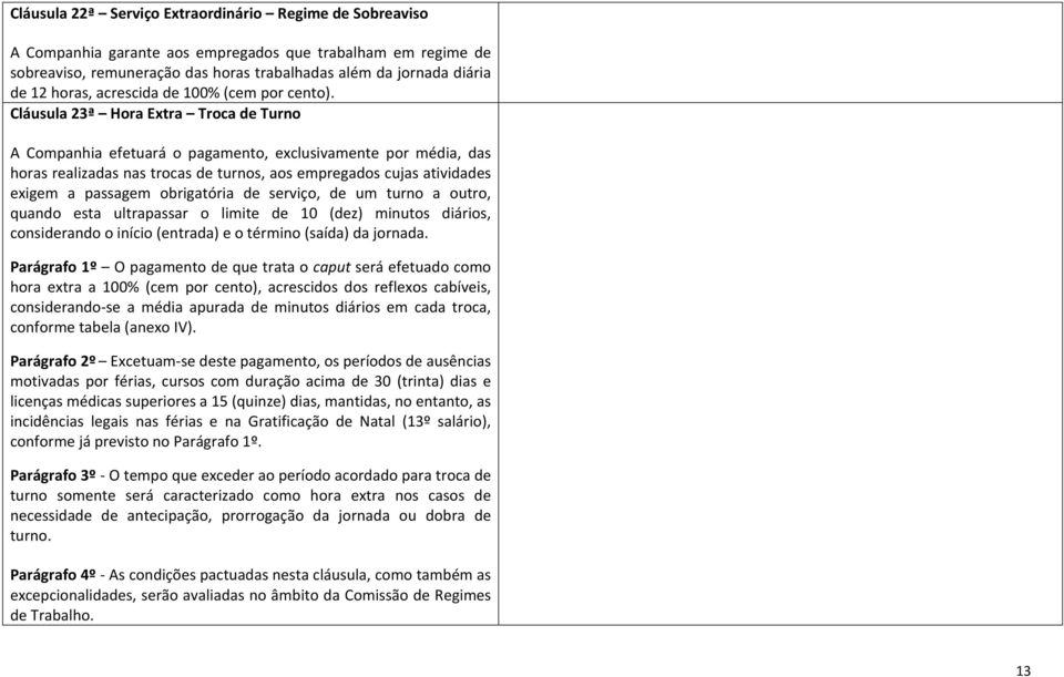 Cláusula 23ª Hora Extra Troca de Turno A Companhia efetuará o pagamento, exclusivamente por média, das horas realizadas nas trocas de turnos, aos empregados cujas atividades exigem a passagem