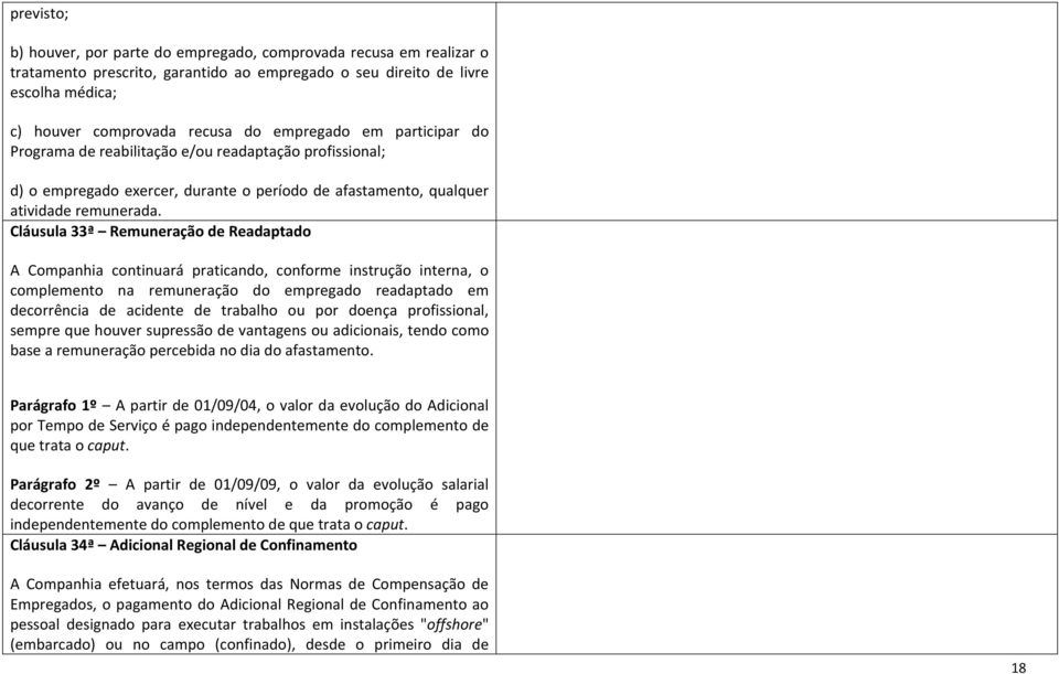 Cláusula 33ª Remuneração de Readaptado A Companhia continuará praticando, conforme instrução interna, o complemento na remuneração do empregado readaptado em decorrência de acidente de trabalho ou