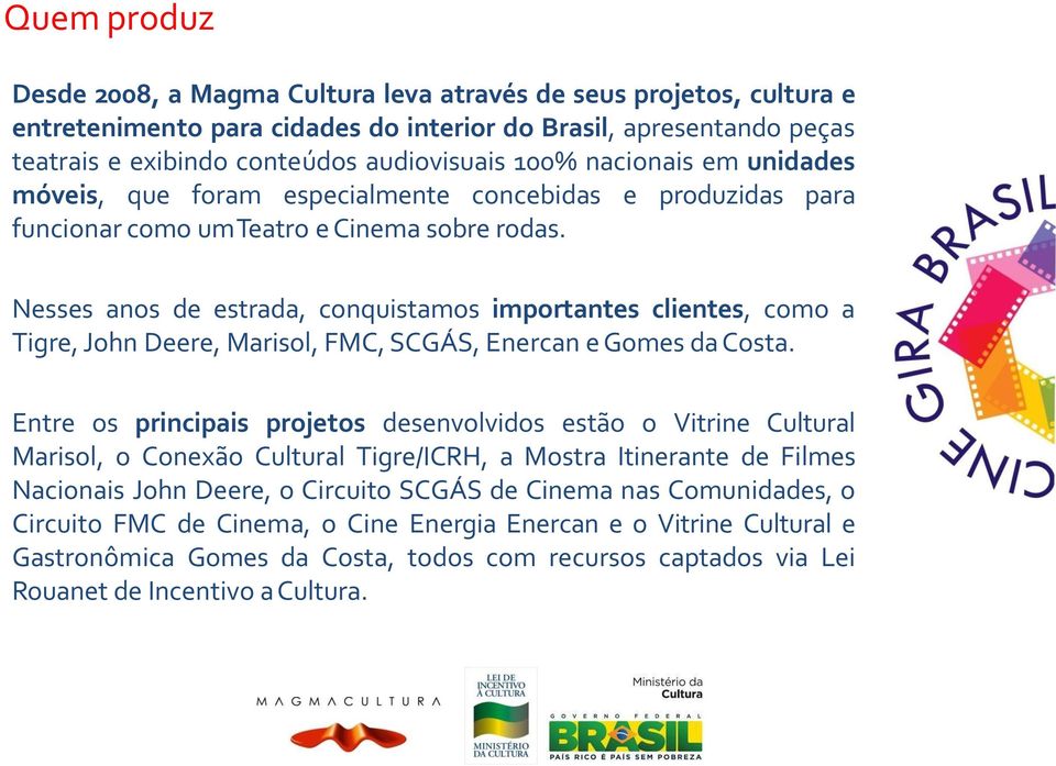 Nesses anos de estrada, conquistamos importantes clientes, como a Tigre, John Deere, Marisol, FMC, SCGÁS, Enercan e Gomes da Costa.