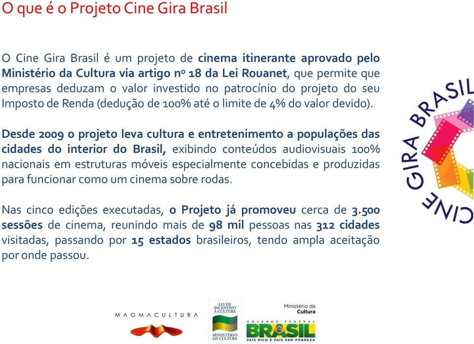 Desde 2009 o projeto leva cultura e entretenimento a populações das cidades do interior do Brasil, exibindo conteúdos audiovisuais 100% nacionais em estruturas móveis especialmente concebidas e