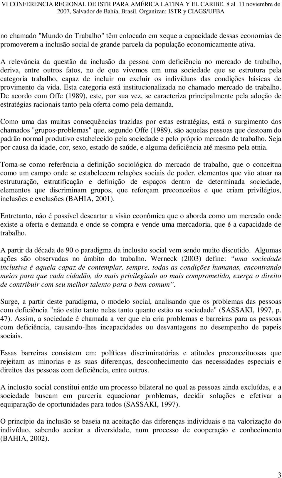 incluir ou excluir os indivíduos das condições básicas de provimento da vida. Esta categoria está institucionalizada no chamado mercado de trabalho.