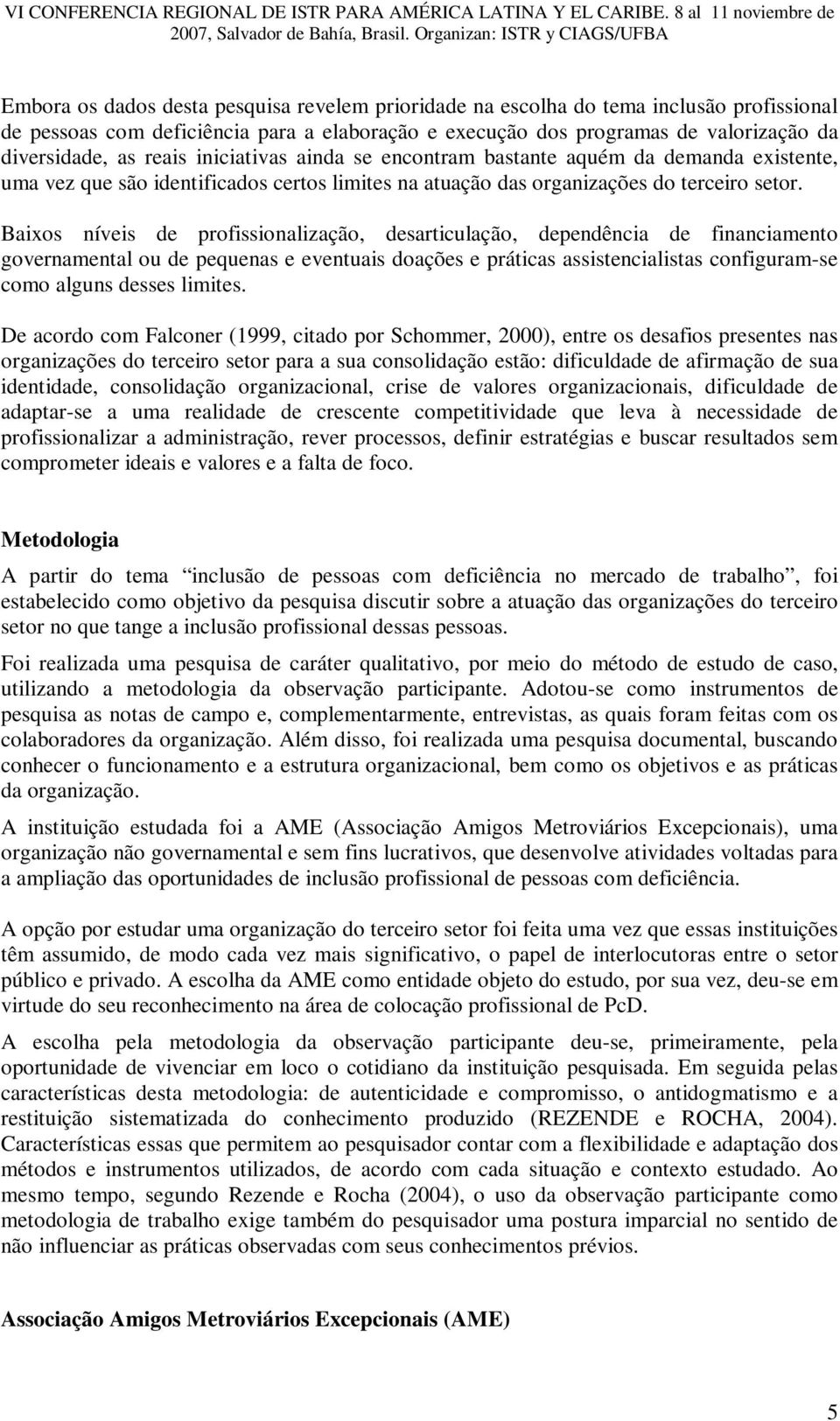 Baixos níveis de profissionalização, desarticulação, dependência de financiamento governamental ou de pequenas e eventuais doações e práticas assistencialistas configuram-se como alguns desses