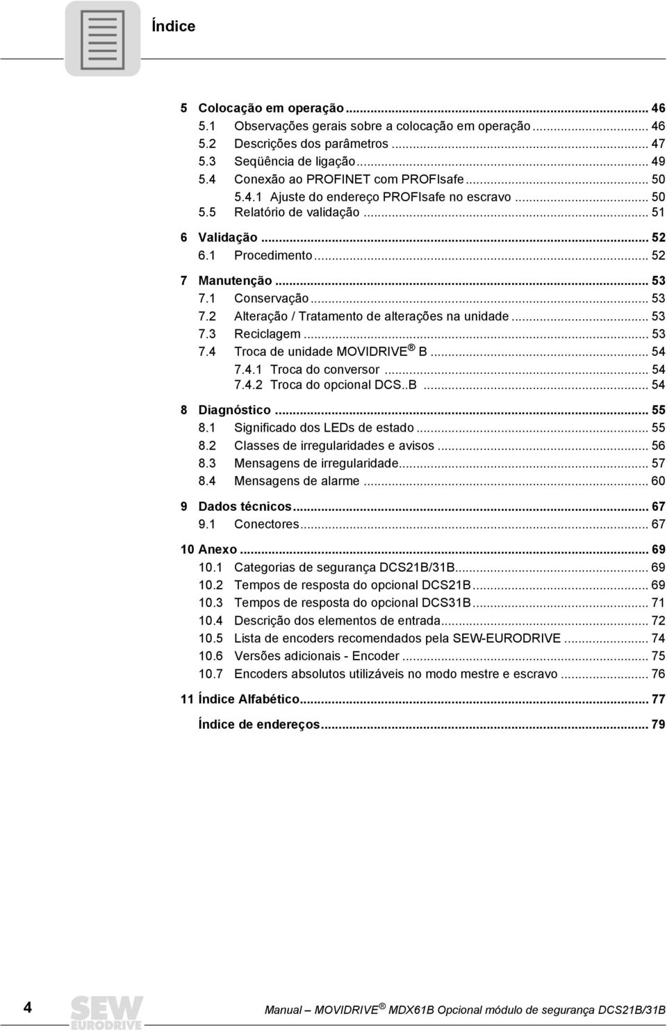 1 Conservação... 53 7.2 Alteração / Tratamento de alterações na unidade... 53 7.3 Reciclagem... 53 7.4 Troca de unidade MOVIDRIVE B... 54 7.4.1 Troca do conversor... 54 7.4.2 Troca do opcional DCS..B... 54 8 Diagnóstico.
