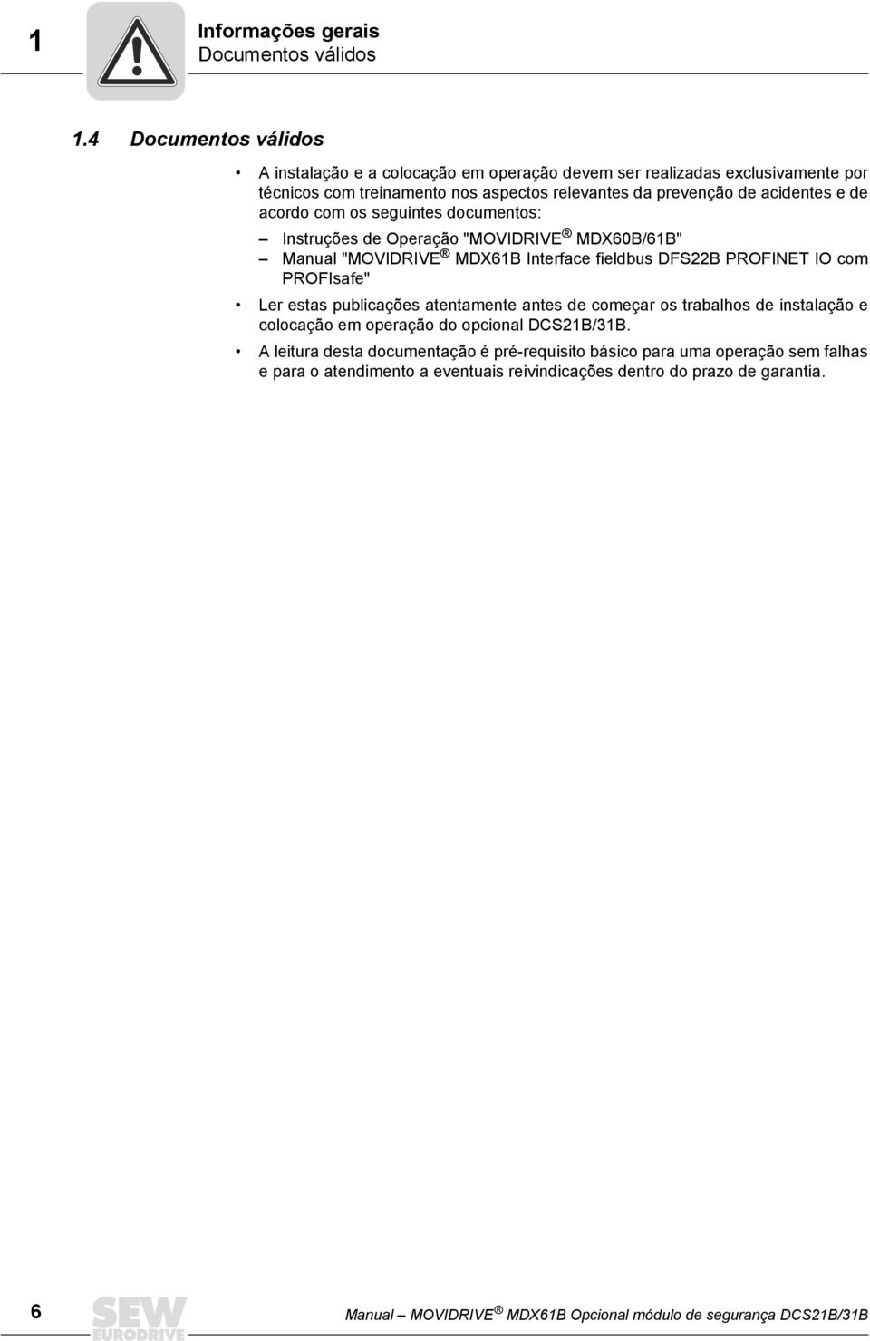 acordo com os seguintes documentos: Instruções de Operação "MOVIDRIVE MDX60B/61B" Manual "MOVIDRIVE MDX61B Interface fieldbus DFS22B PROFINET IO com PROFIsafe" Ler estas publicações