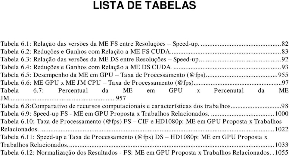 ... 955 Tabela 6.6: ME GPU x ME JM CPU Taxa de Processamento (@fps)...97 Tabela 6.7: Percentual da ME em GPU x Percenutal da ME JM...957 Tabela 6.