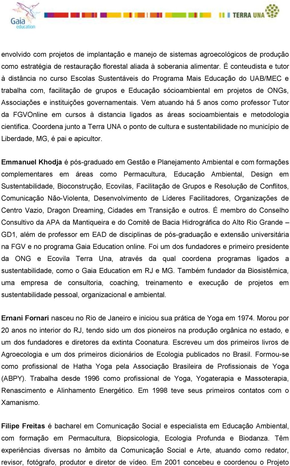 instituições governamentais. Vem atuando há 5 anos como professor Tutor da FGVOnline em cursos à distancia ligados as áreas socioambientais e metodologia cientifica.