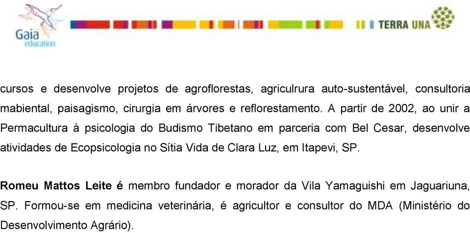 A partir de 2002, ao unir a Permacultura à psicologia do Budismo Tibetano em parceria com Bel Cesar, desenvolve atividades de