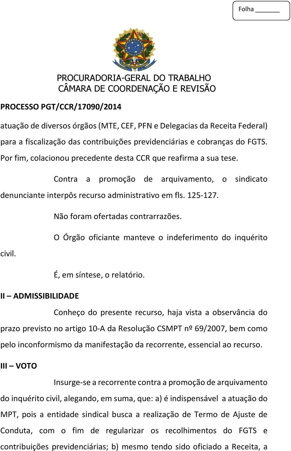 II ADMISSIBILIDADE Não foram ofertadas contrarrazões. O Órgão oficiante manteve o indeferimento do inquérito É, em síntese, o relatório.