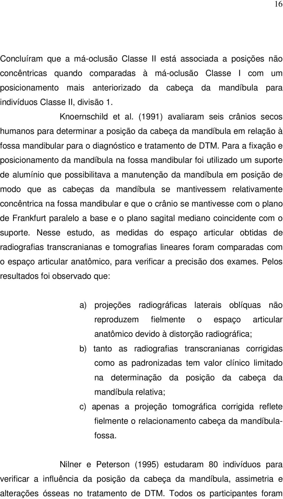 (1991) avaliaram seis crânios secos humanos para determinar a posição da cabeça da mandíbula em relação à fossa mandibular para o diagnóstico e tratamento de DTM.